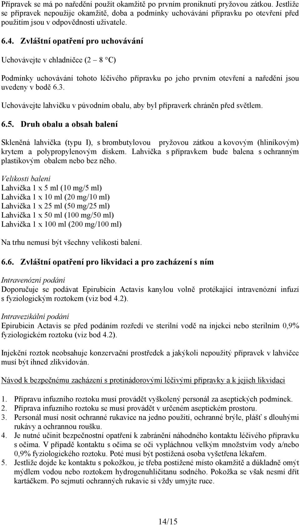 Zvláštní opatření pro uchovávání Uchovávejte v chladničce (2 8 C) Podmínky uchovávání tohoto léčivého přípravku po jeho prvním otevření a naředění jsou uvedeny v bodě 6.3.