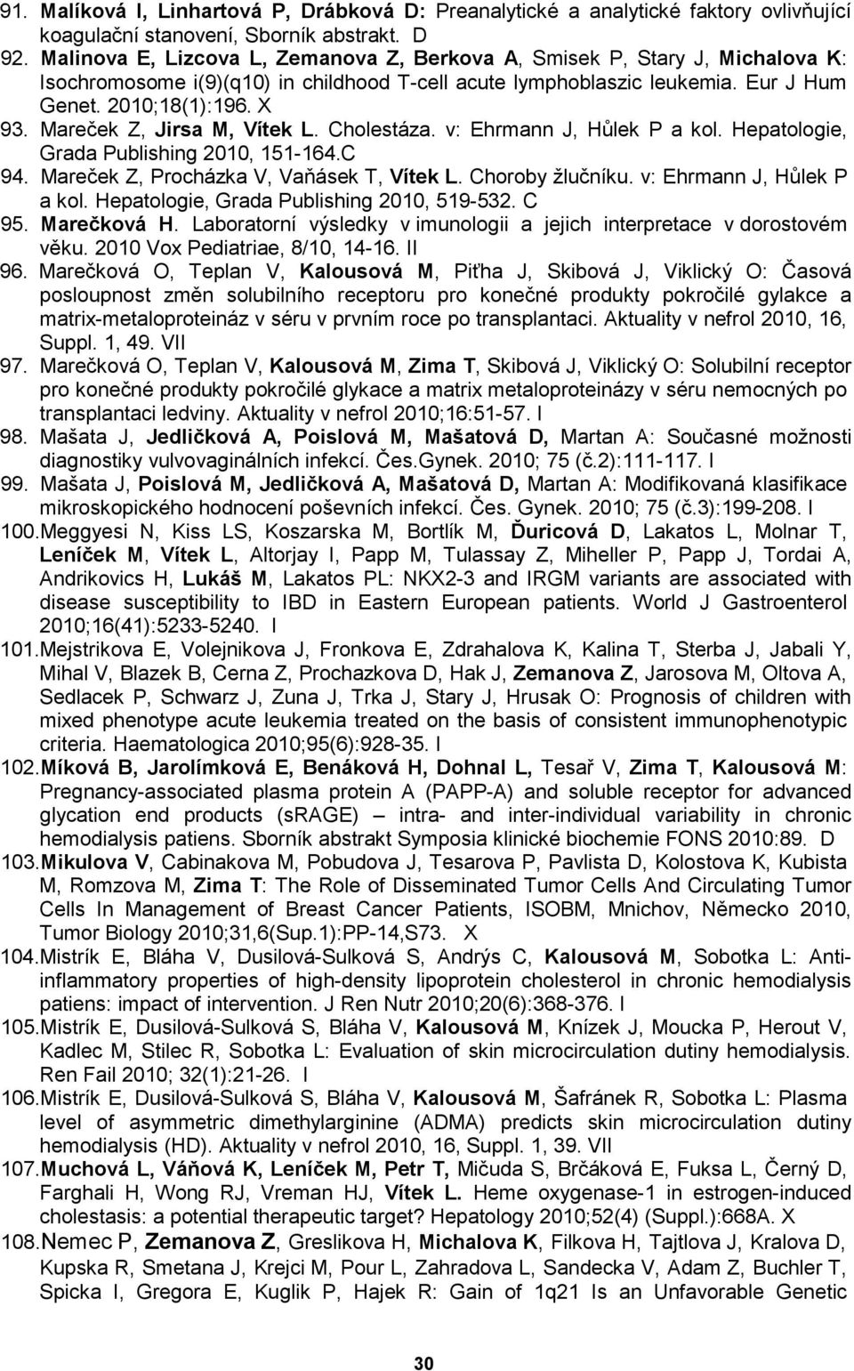 Mareček Z, Jirsa M, Vítek L. Cholestáza. v: Ehrmann J, Hůlek P a kol. Hepatologie, Grada Publishing 2010, 151-164.C 94. Mareček Z, Procházka V, Vaňásek T, Vítek L. Choroby žlučníku.