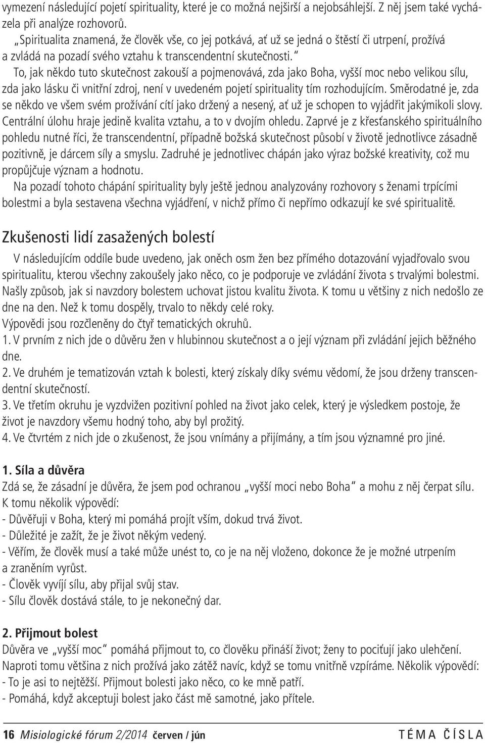 To, jak někdo tuto skutečnost zakouší a pojmenovává, zda jako Boha, vyšší moc nebo velikou sílu, zda jako lásku či vnitřní zdroj, není v uvedeném pojetí spirituality tím rozhodujícím.