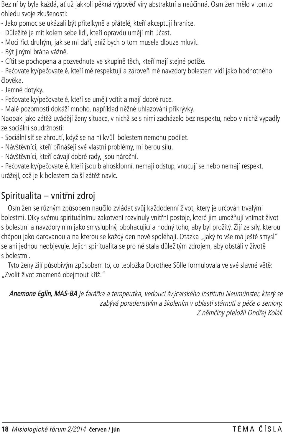 - Cítit se pochopena a pozvednuta ve skupině těch, kteří mají stejné potíže. - Pečovatelky/pečovatelé, kteří mě respektují a zároveň mě navzdory bolestem vidí jako hodnotného člověka. - Jemné dotyky.