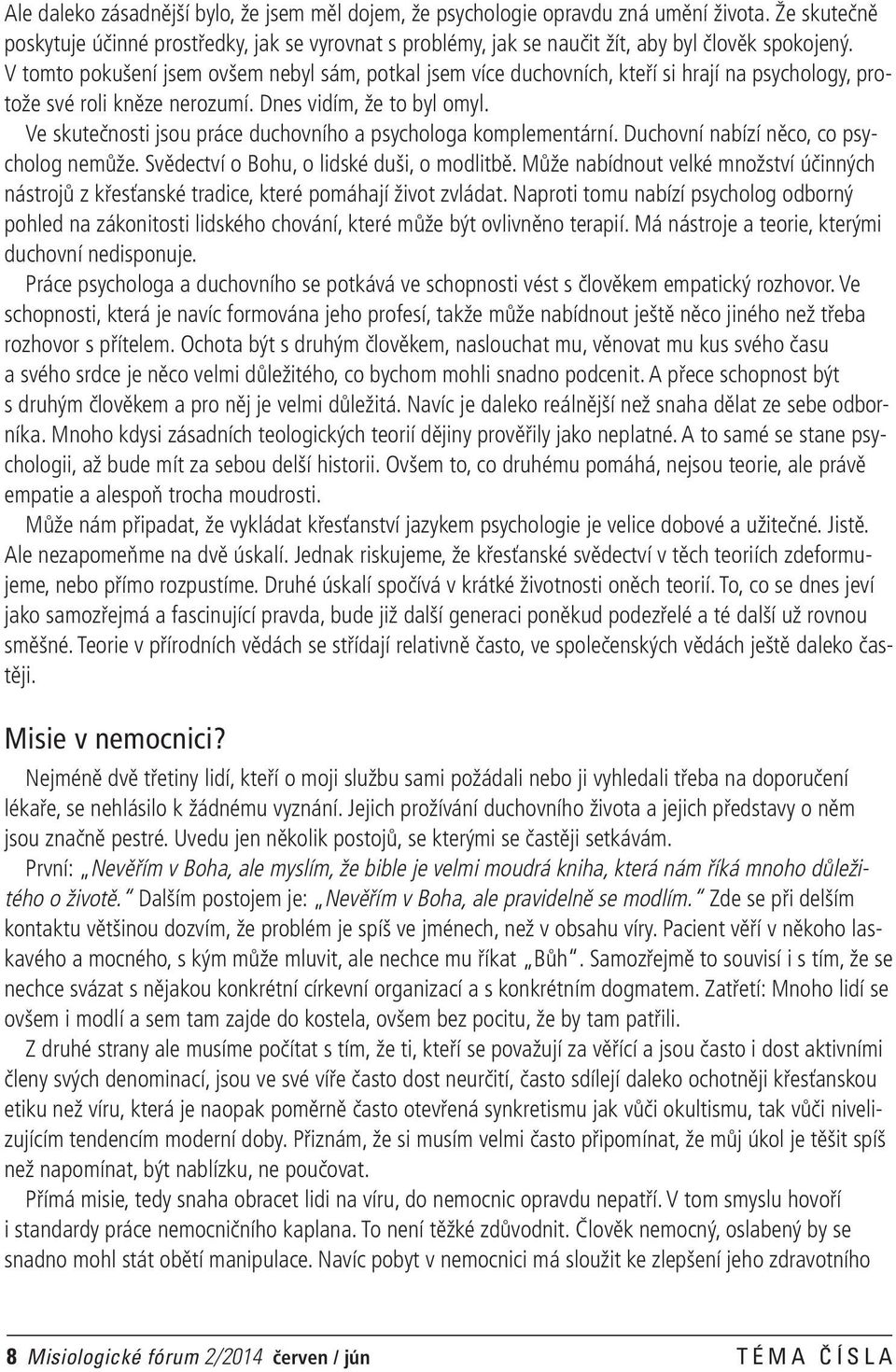 V tomto pokušení jsem ovšem nebyl sám, potkal jsem více duchovních, kteří si hrají na psychology, protože své roli kněze nerozumí. Dnes vidím, že to byl omyl.