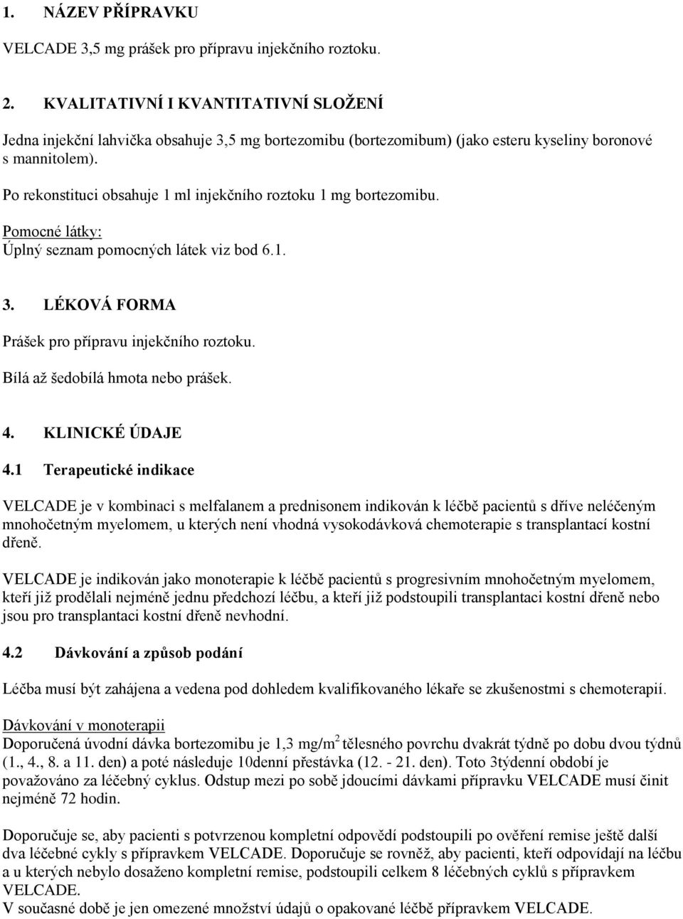 Po rekonstituci obsahuje 1 ml injekčního roztoku 1 mg bortezomibu. Pomocné látky: Úplný seznam pomocných látek viz bod 6.1. 3. LÉKOVÁ FORMA Prášek pro přípravu injekčního roztoku.