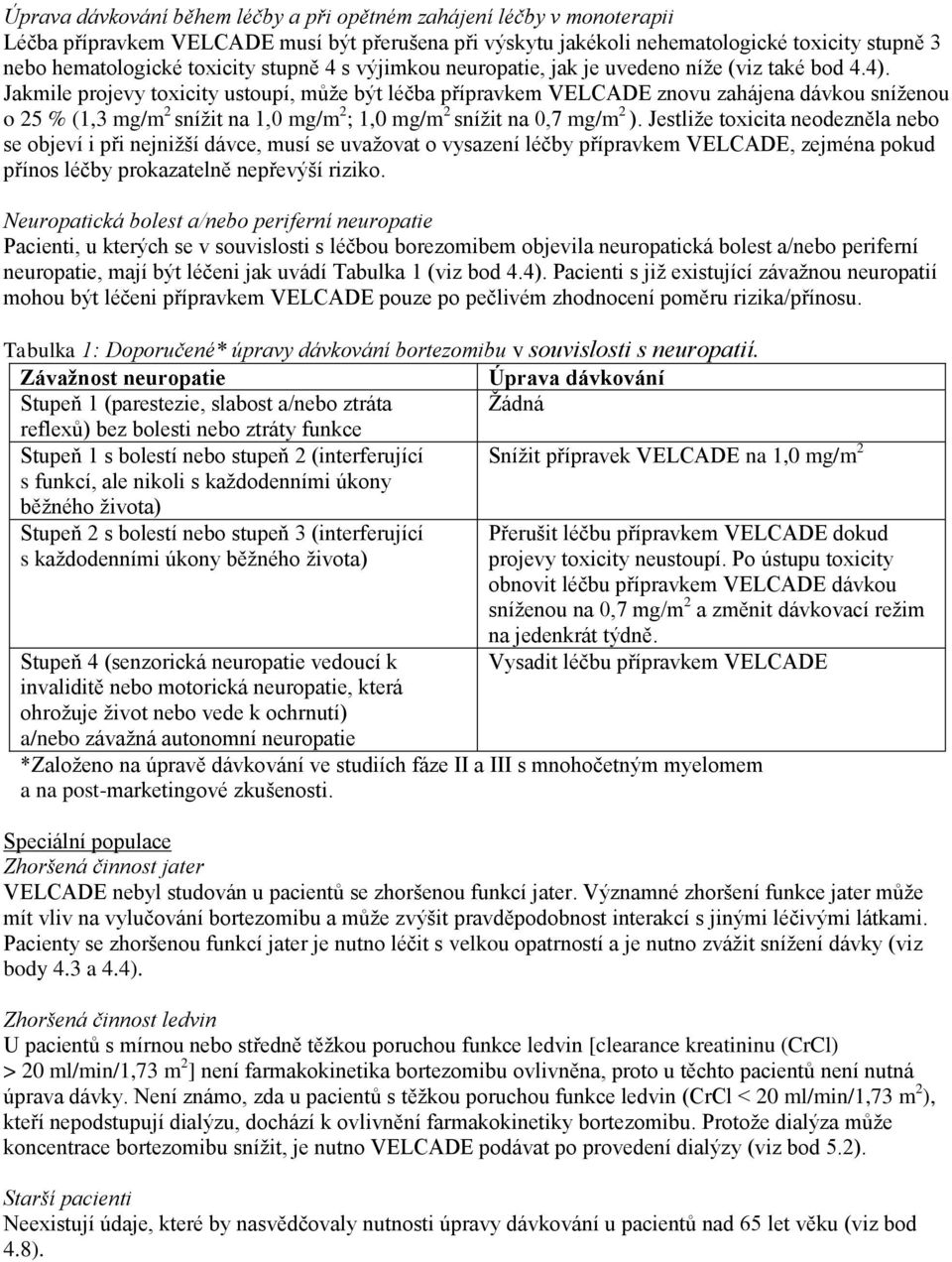 Jakmile projevy toxicity ustoupí, může být léčba přípravkem VELCADE znovu zahájena dávkou sníženou o 25 % (1,3 mg/m 2 snížit na 1,0 mg/m 2 ; 1,0 mg/m 2 snížit na 0,7 mg/m 2 ).