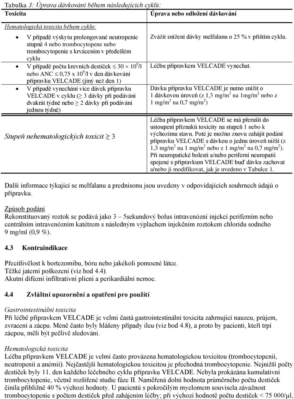 vynechání více dávek přípravku VELCADE v cyklu ( 3 dávky při podávání dvakrát týdně nebo 2 dávky při podávání jednou týdně) Stupeň nehematologických toxicit 3 Zvážit snížení dávky melfalanu o 25 % v