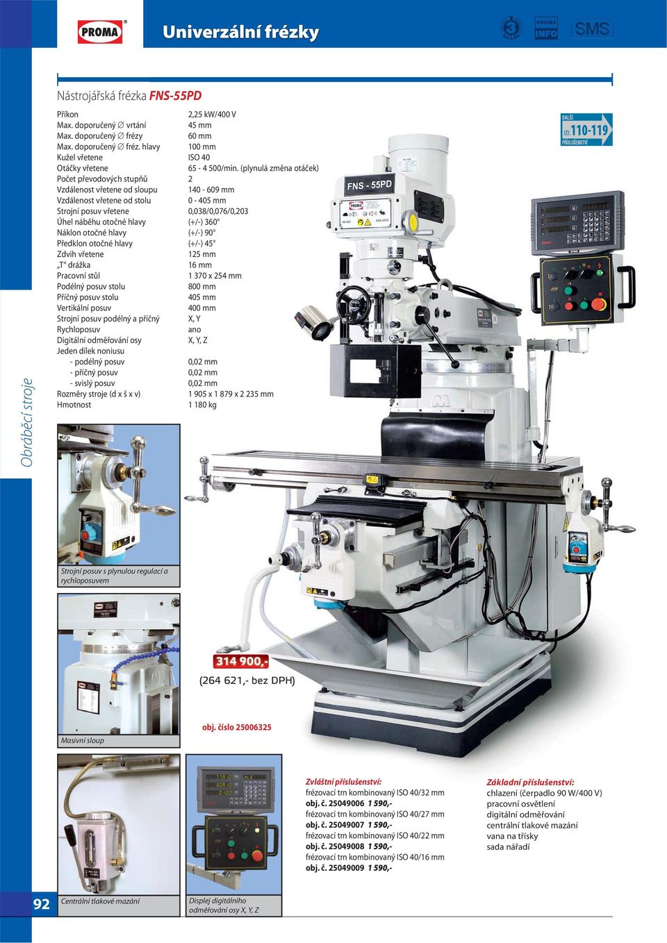 Náklon otočné hlavy (+/-) 90 Předklon otočné hlavy (+/-) 45 Zdvih vřetene 125 mm T drážka 16 mm Pracovní stůl 1 370 x 254 mm Podélný posuv stolu 800 mm Příčný posuv stolu 405 mm Vertikální posuv 400