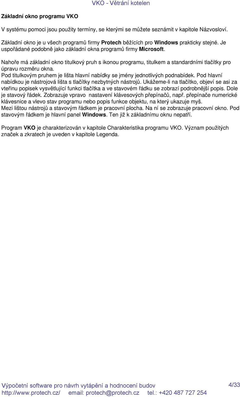 Nahoře má základní okno titulkový pruh s ikonou programu, titulkem a standardními tlačítky pro úpravu rozměru okna. Pod titulkovým pruhem je lišta hlavní nabídky se jmény jednotlivých podnabídek.