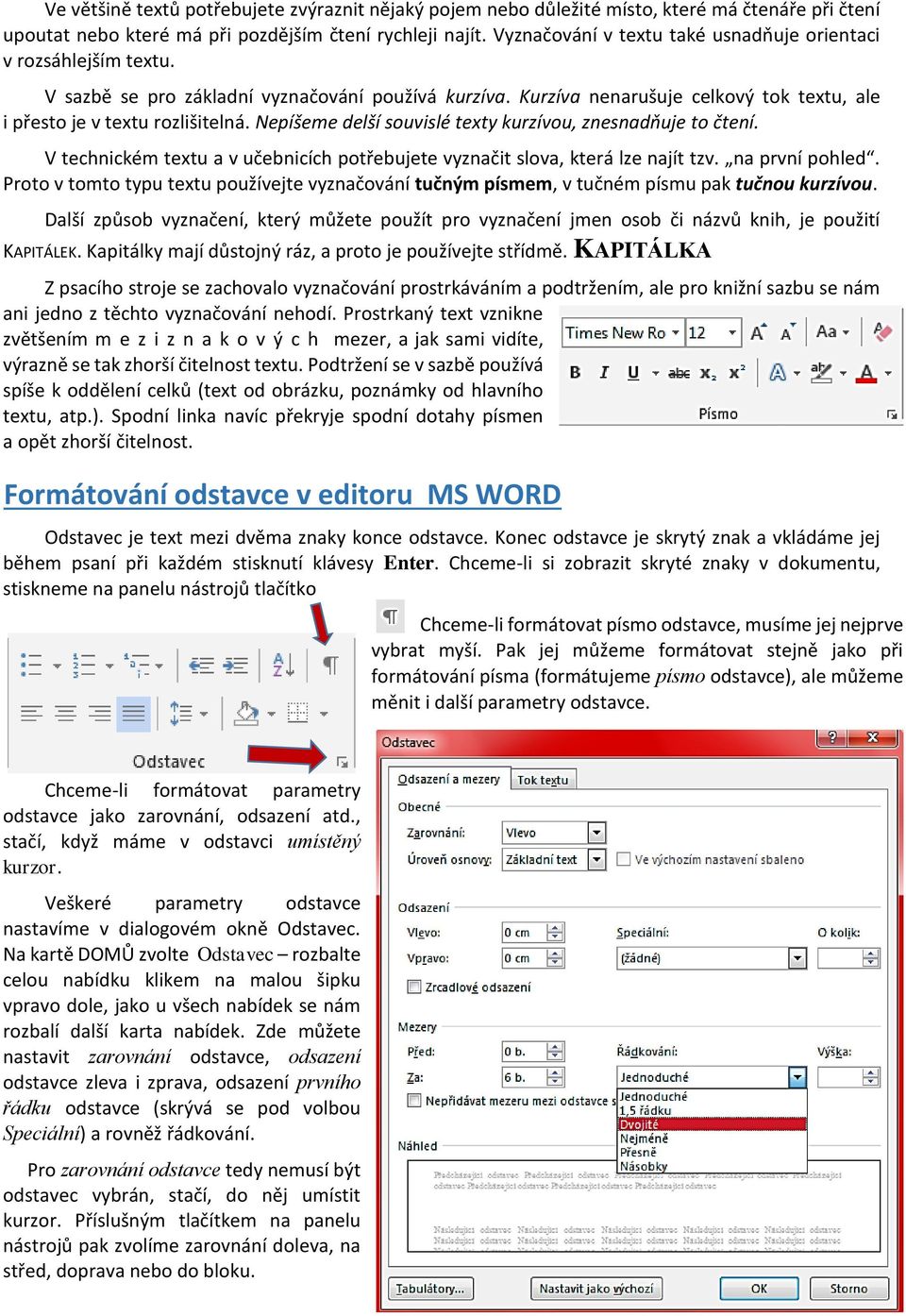 Nepíšeme delší souvislé texty kurzívou, znesnadňuje to čtení. V technickém textu a v učebnicích potřebujete vyznačit slova, která lze najít tzv. na první pohled.