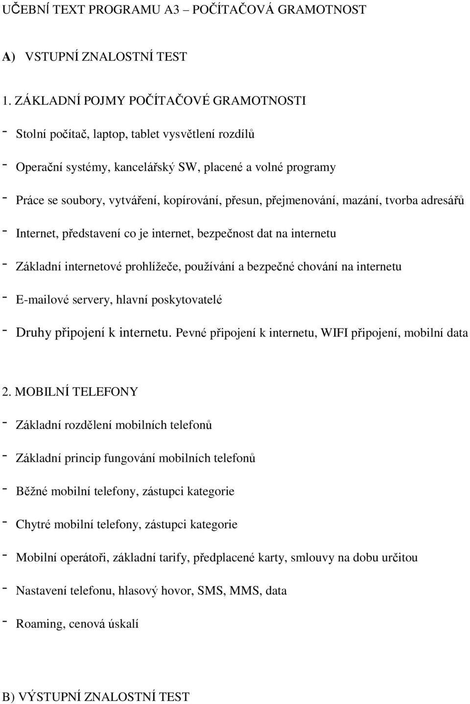 přesun, přejmenování, mazání, tvorba adresářů - Internet, představení co je internet, bezpečnost dat na internetu - Základní internetové prohlížeče, používání a bezpečné chování na internetu -