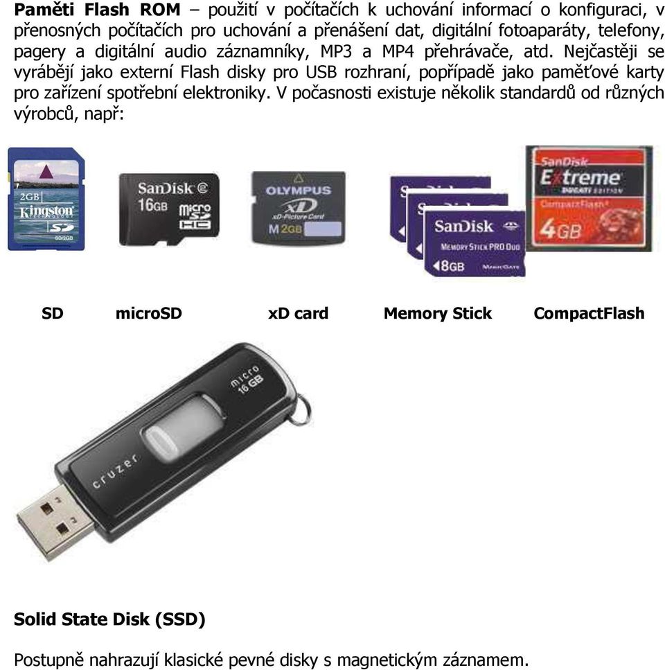 Nejčastěji se vyrábějí jako externí Flash disky pro USB rozhraní, popřípadě jako paměťové karty pro zařízení spotřební elektroniky.