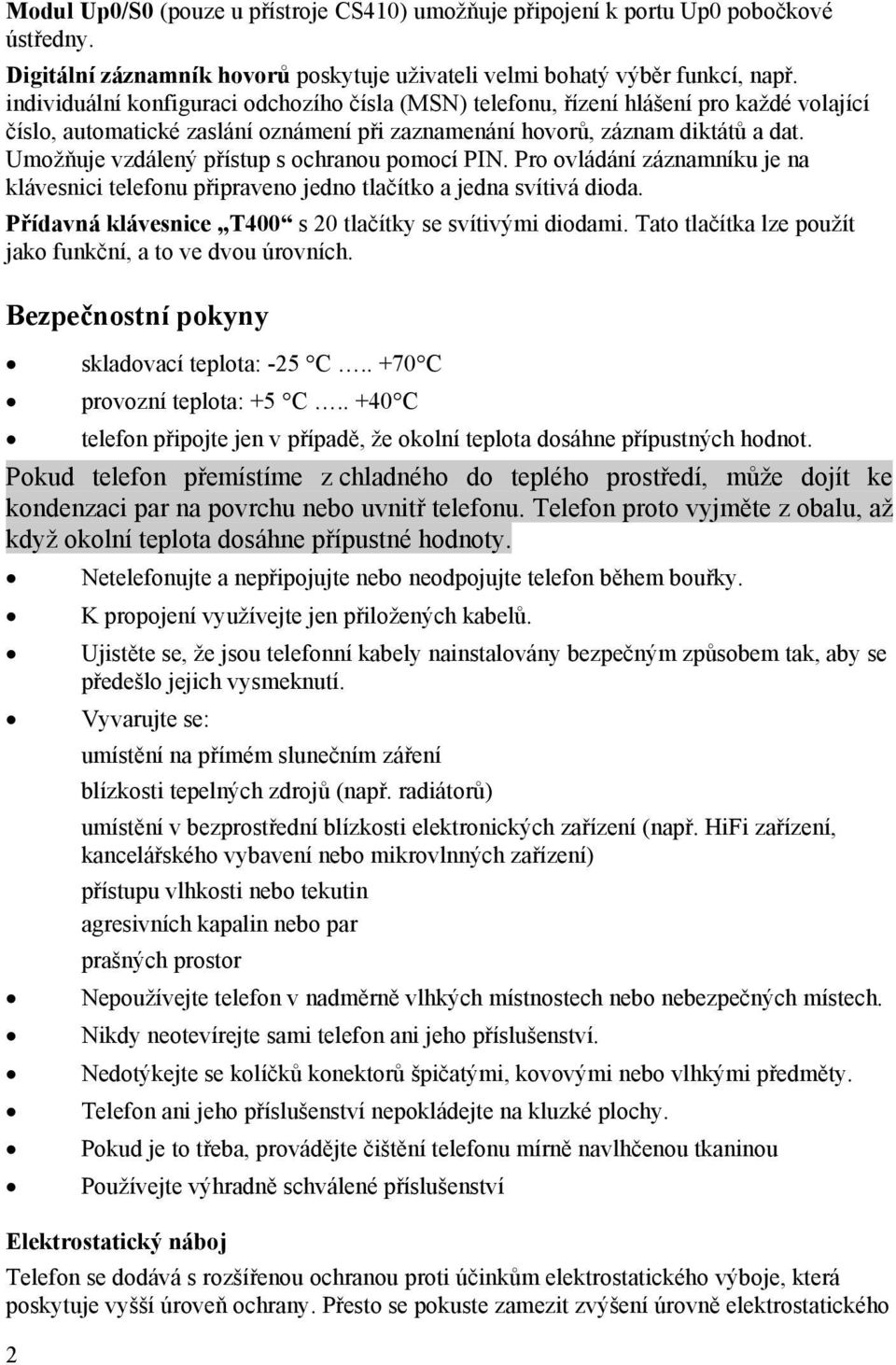 Umožňuje vzdálený přístup s ochranou pomocí PIN. Pro ovládání záznamníku je na klávesnici telefonu připraveno jedno tlačítko a jedna svítivá dioda.