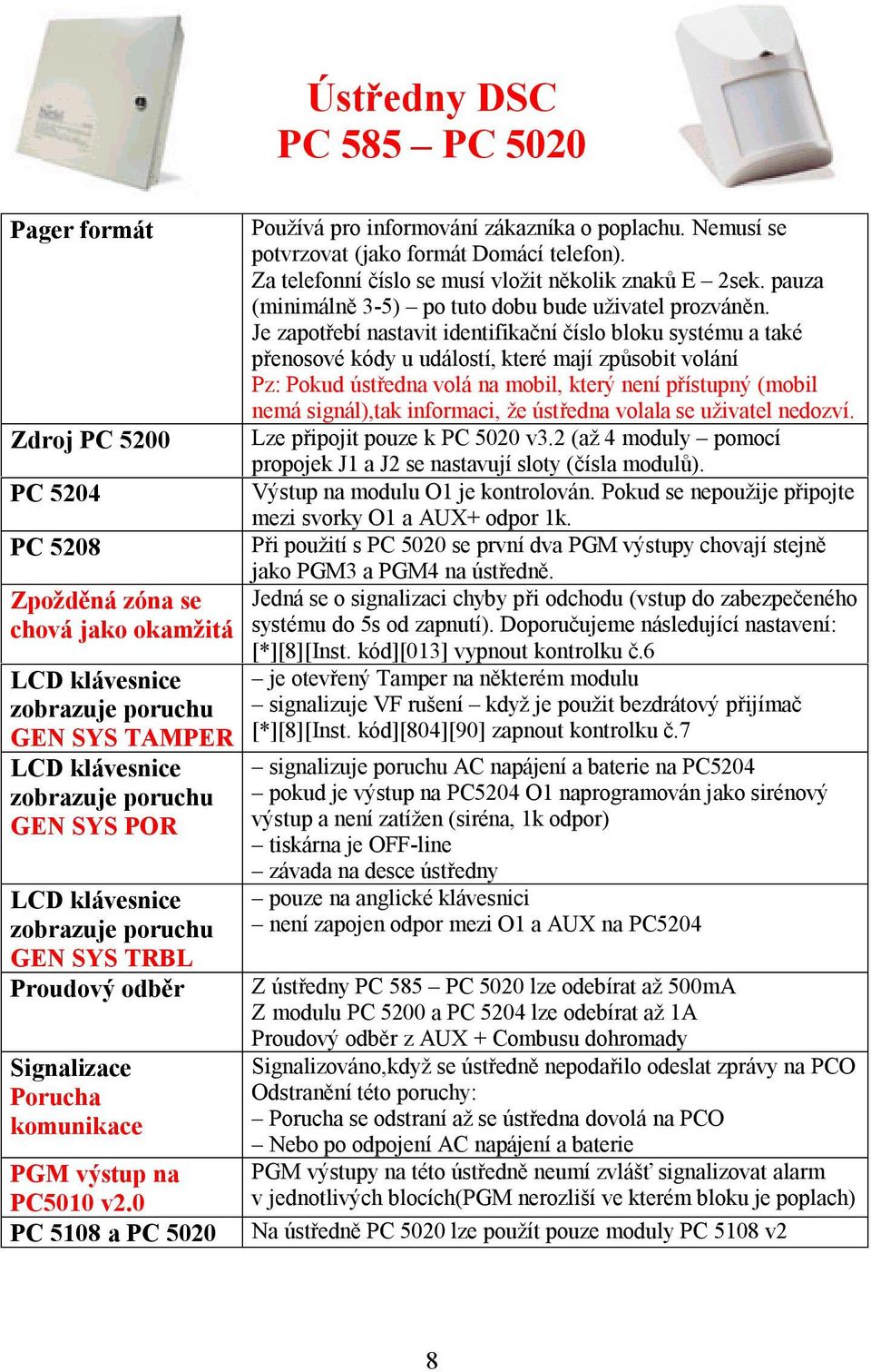 Nemusí se potvrzovat (jako formát Domácí telefon). Za telefonní číslo se musí vložit několik znaků E 2sek. pauza (minimálně 3-5) po tuto dobu bude uživatel prozváněn.