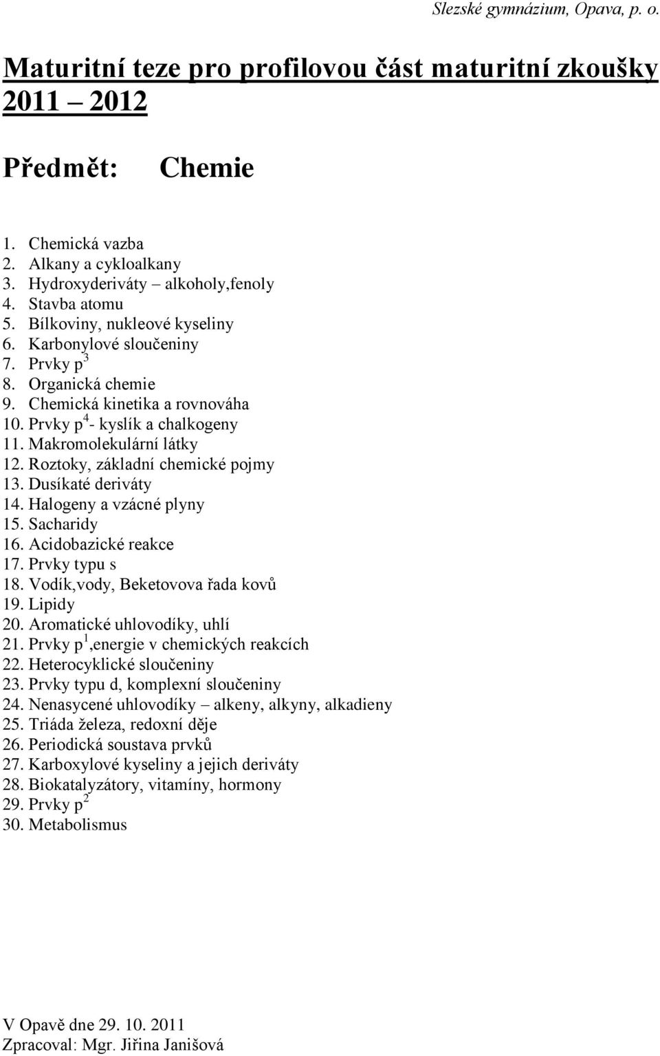 Halogeny a vzácné plyny 15. Sacharidy 16. Acidobazické reakce 17. Prvky typu s 18. Vodík,vody, Beketovova řada kovů 19. Lipidy 20. Aromatické uhlovodíky, uhlí 21.