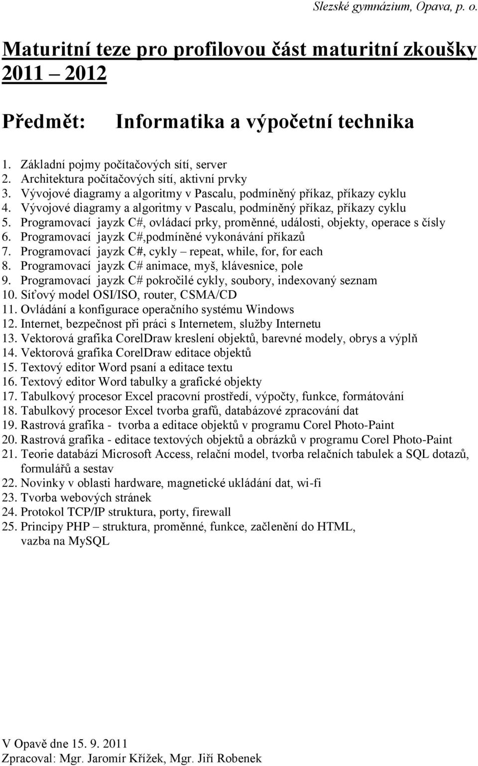 Programovací jayzk C#, ovládací prky, proměnné, události, objekty, operace s čísly 6. Programovací jayzk C#,podmíněné vykonávání příkazů 7. Programovací jayzk C#, cykly repeat, while, for, for each 8.