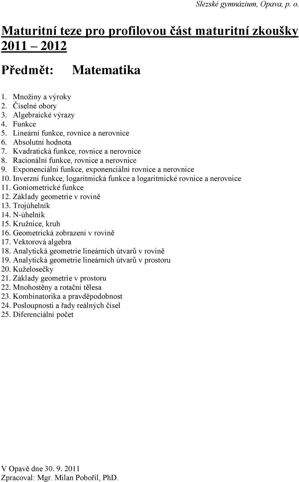 Goniometrické funkce 12. Základy geometrie v rovině 13. Trojúhelník 14. N-úhelník 15. Kružnice, kruh 16. Geometrická zobrazení v rovině 17. Vektorová algebra 18.