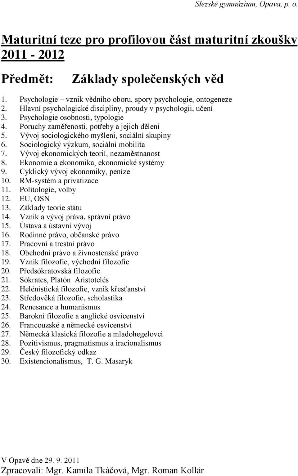 Vývoj ekonomických teorií, nezaměstnanost 8. Ekonomie a ekonomika, ekonomické systémy 9. Cyklický vývoj ekonomiky, peníze 10. RM-systém a privatizace 11. Politologie, volby 12. EU, OSN 13.