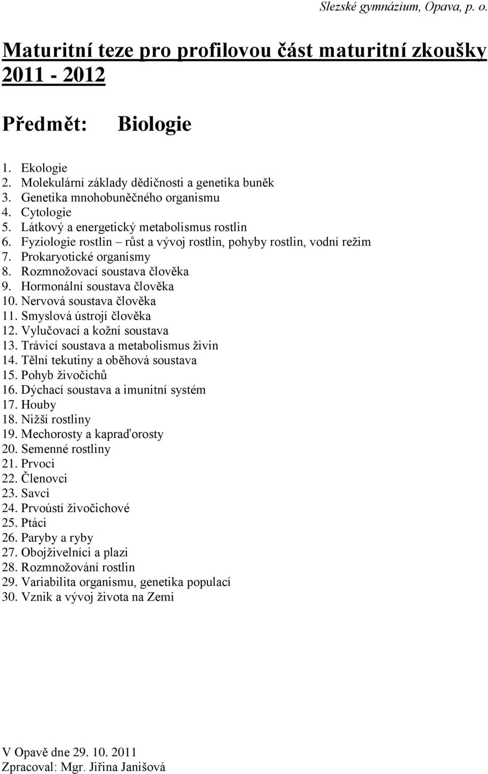 Smyslová ústrojí člověka 12. Vylučovací a kožní soustava 13. Trávicí soustava a metabolismus živin 14. Tělní tekutiny a oběhová soustava 15. Pohyb živočichů 16. Dýchací soustava a imunitní systém 17.