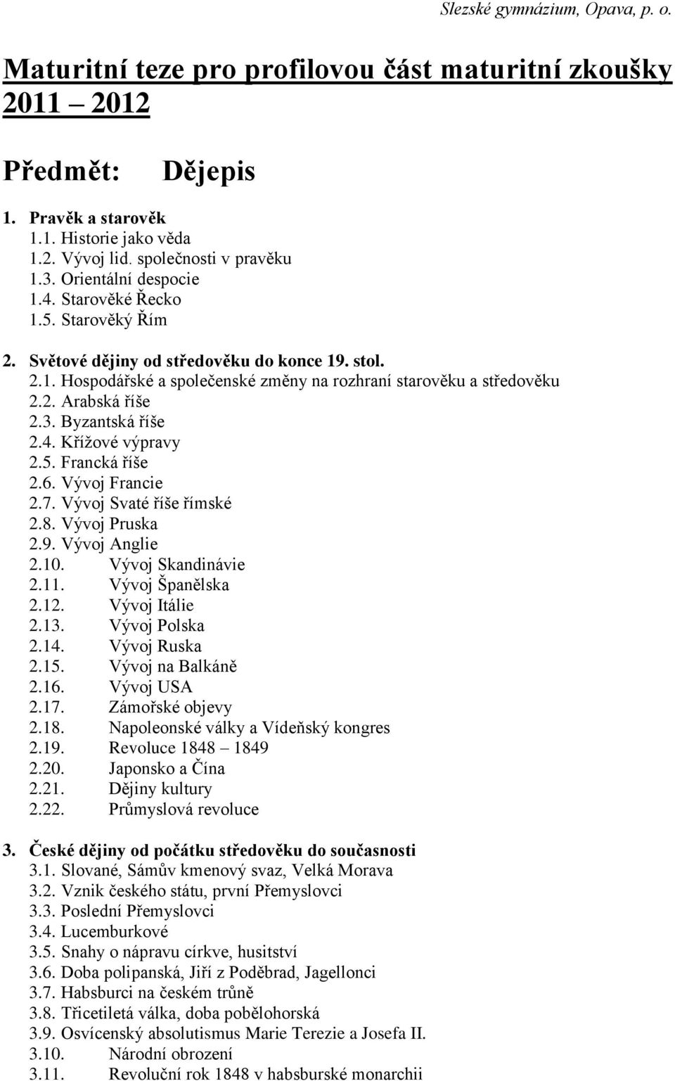 6. Vývoj Francie 2.7. Vývoj Svaté říše římské 2.8. Vývoj Pruska 2.9. Vývoj Anglie 2.10. Vývoj Skandinávie 2.11. Vývoj Španělska 2.12. Vývoj Itálie 2.13. Vývoj Polska 2.14. Vývoj Ruska 2.15.