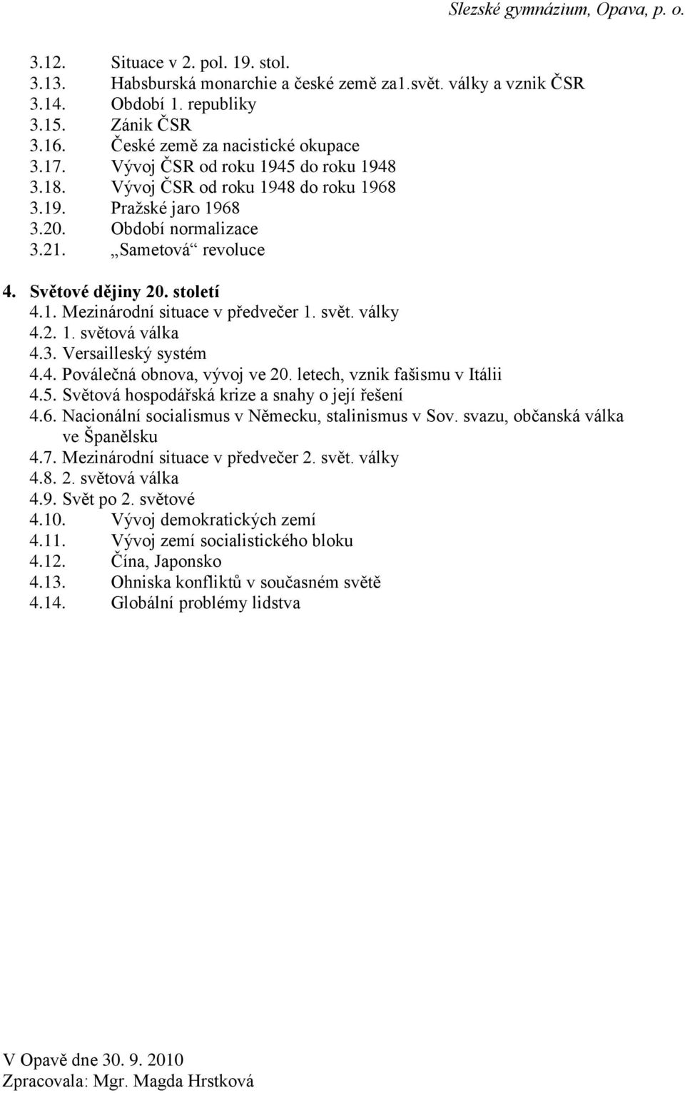 svět. války 4.2. 1. světová válka 4.3. Versailleský systém 4.4. Poválečná obnova, vývoj ve 20. letech, vznik fašismu v Itálii 4.5. Světová hospodářská krize a snahy o její řešení 4.6.