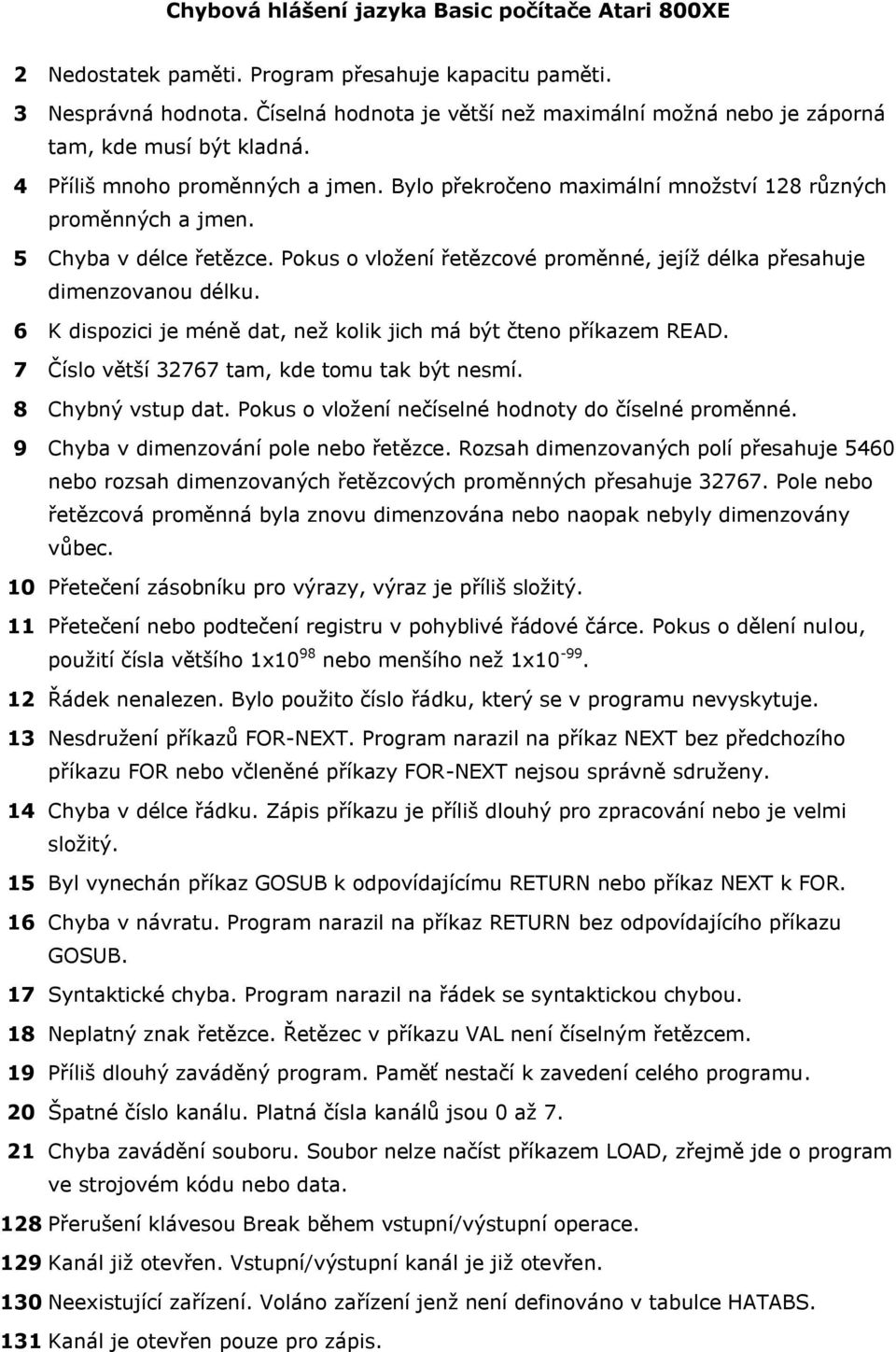 5 Chyba v délce řetězce. Pokus o vložení řetězcové proměnné, jejíž délka přesahuje dimenzovanou délku. 6 K dispozici je méně dat, než kolik jich má být čteno příkazem READ.