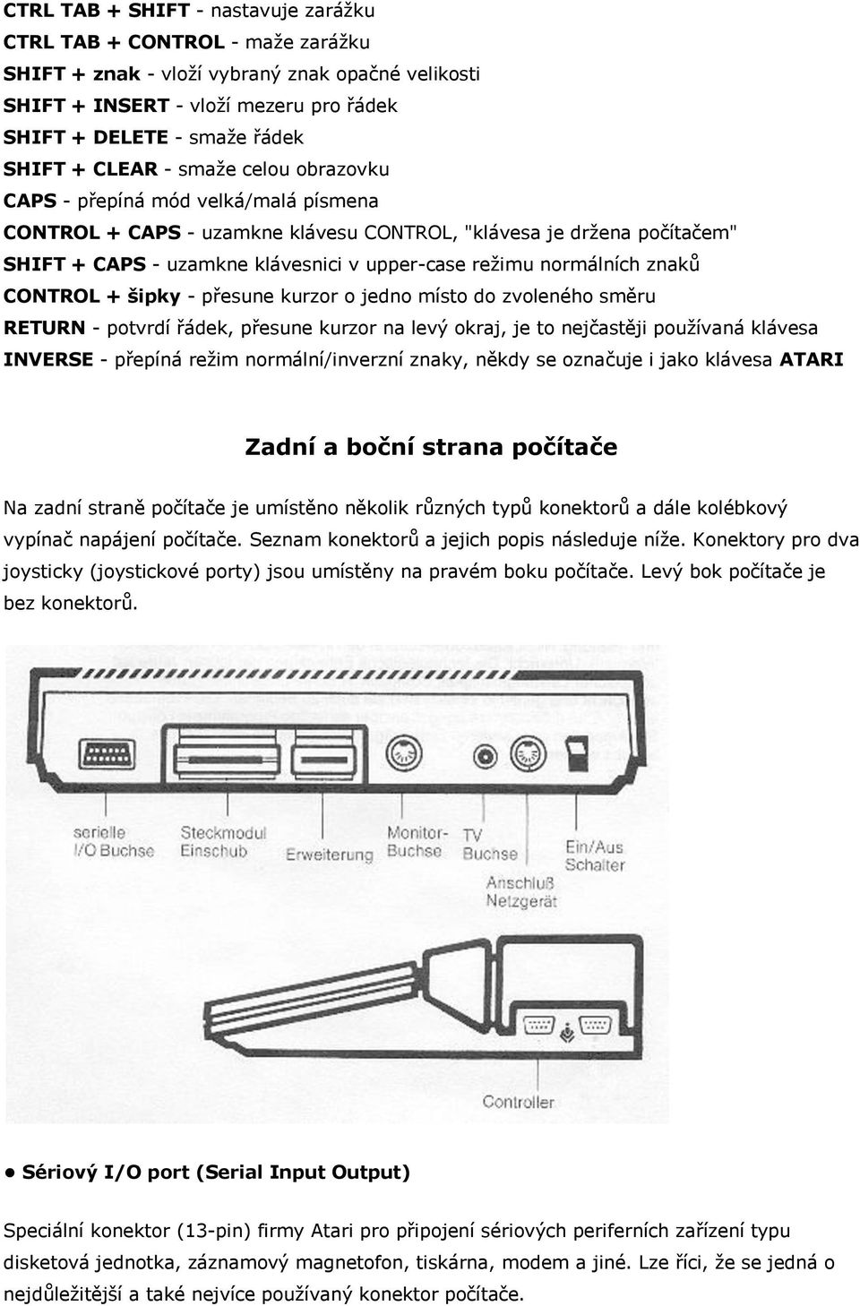 normálních znaků CONTROL + šipky - přesune kurzor o jedno místo do zvoleného směru RETURN - potvrdí řádek, přesune kurzor na levý okraj, je to nejčastěji používaná klávesa INVERSE - přepíná režim