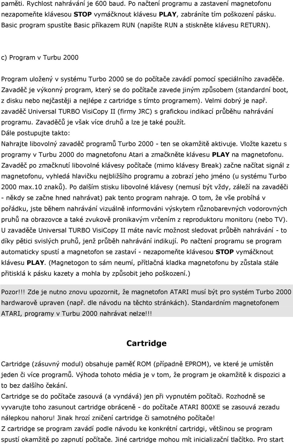 Zavaděč je výkonný program, který se do počítače zavede jiným způsobem (standardní boot, z disku nebo nejčastěji a nejlépe z cartridge s tímto programem). Velmi dobrý je např.