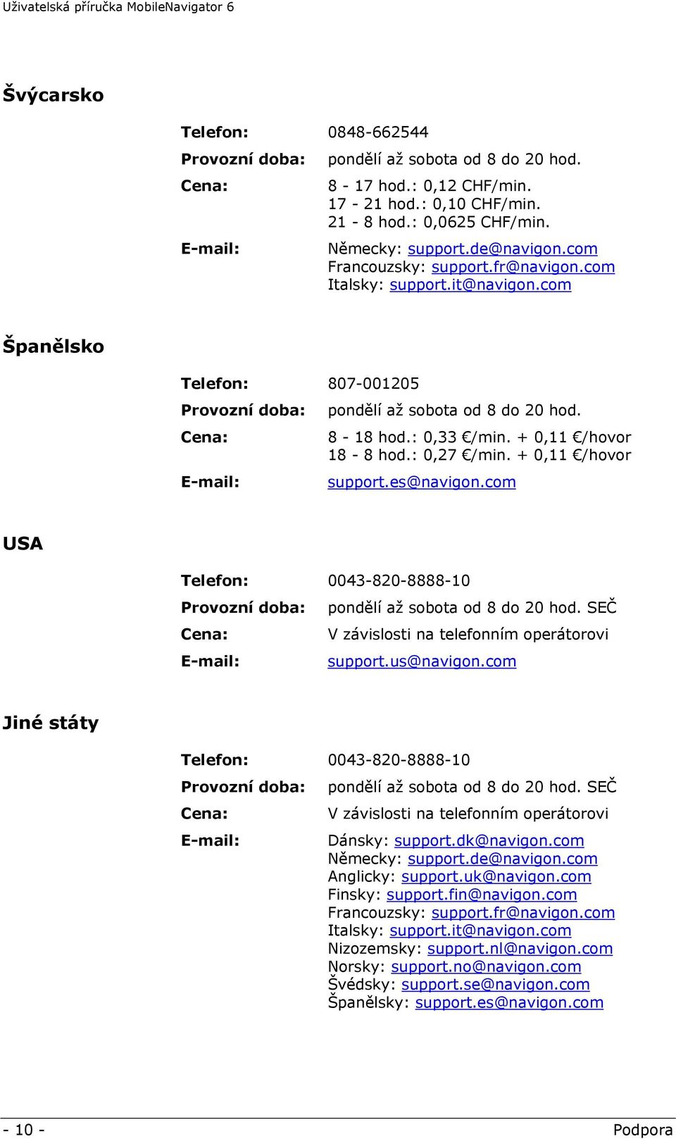 + 0,11 /hovor 18-8 hod.: 0,27 /min. + 0,11 /hovor support.es@navigon.com USA Telefon: 0043-820-8888-10 Provozní doba: pondělí až sobota od 8 do 20 hod.