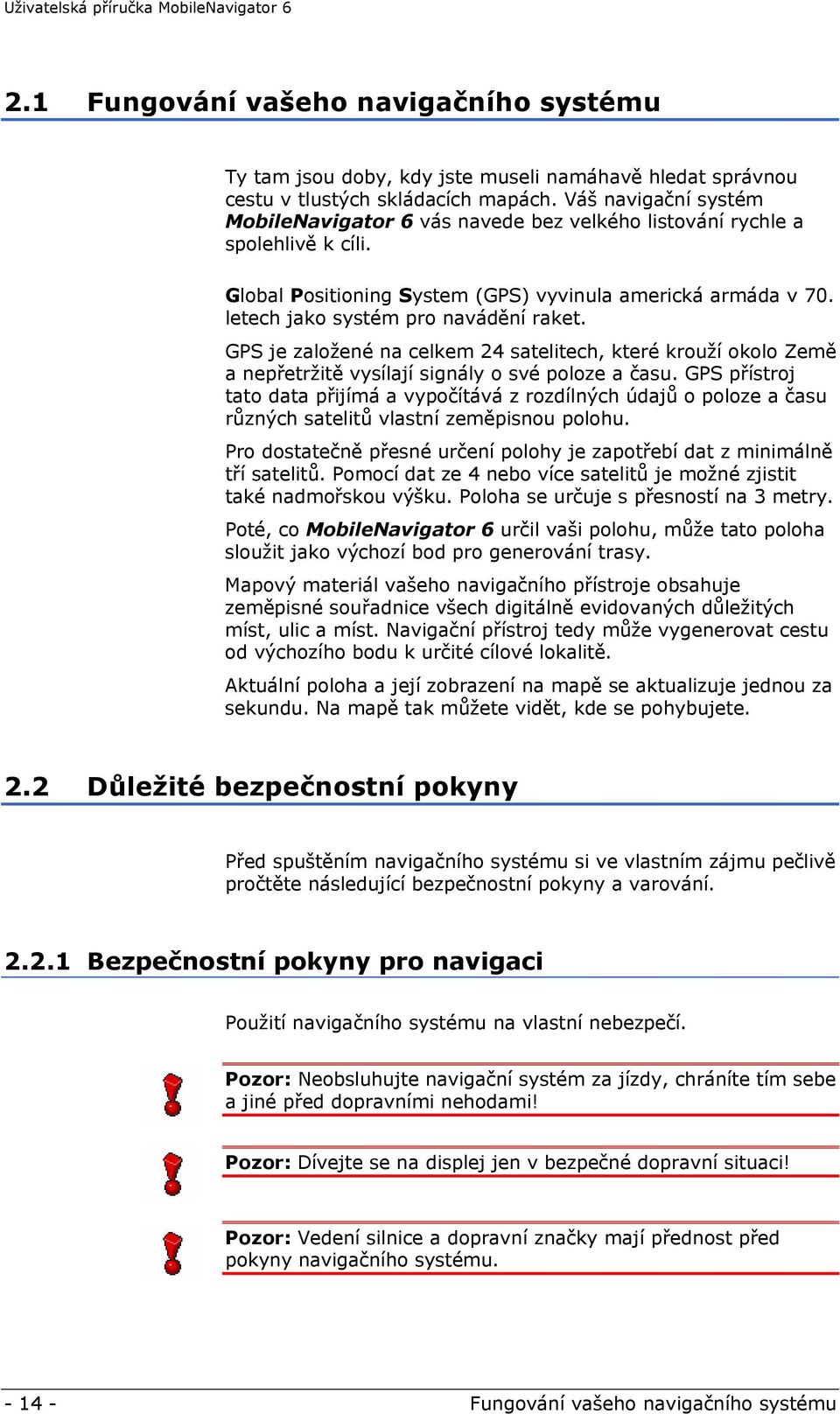 letech jako systém pro navádění raket. GPS je založené na celkem 24 satelitech, které krouží okolo Země a nepřetržitě vysílají signály o své poloze a času.