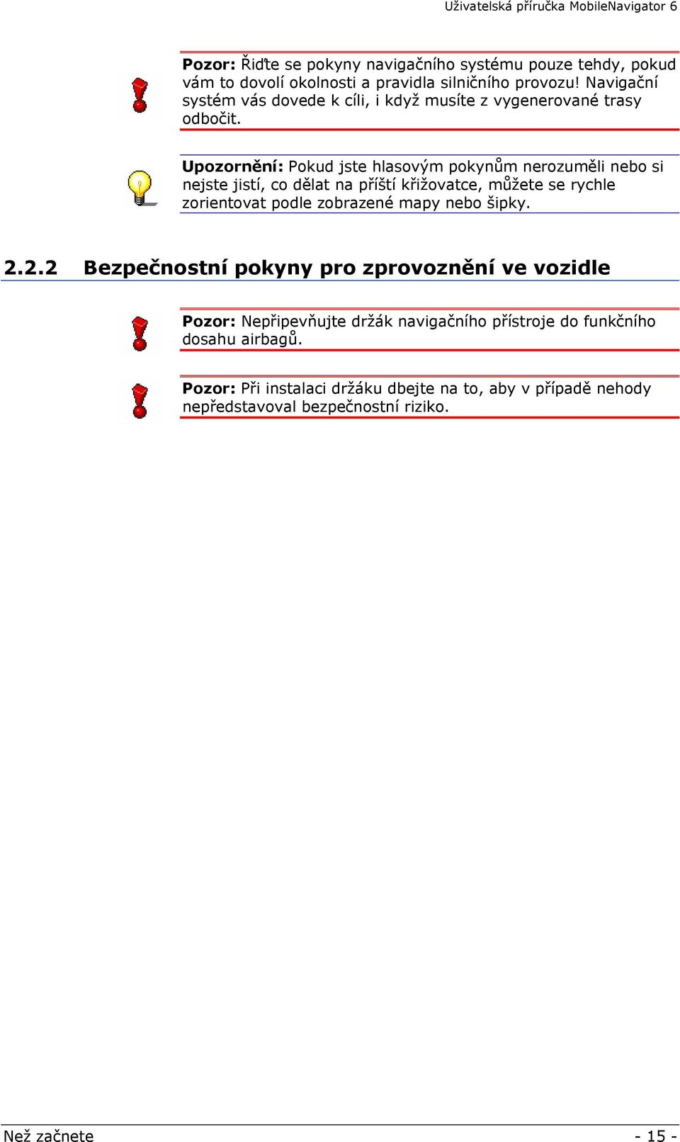 Upozornění: Pokud jste hlasovým pokynům nerozuměli nebo si nejste jistí, co dělat na příští křižovatce, můžete se rychle zorientovat podle zobrazené