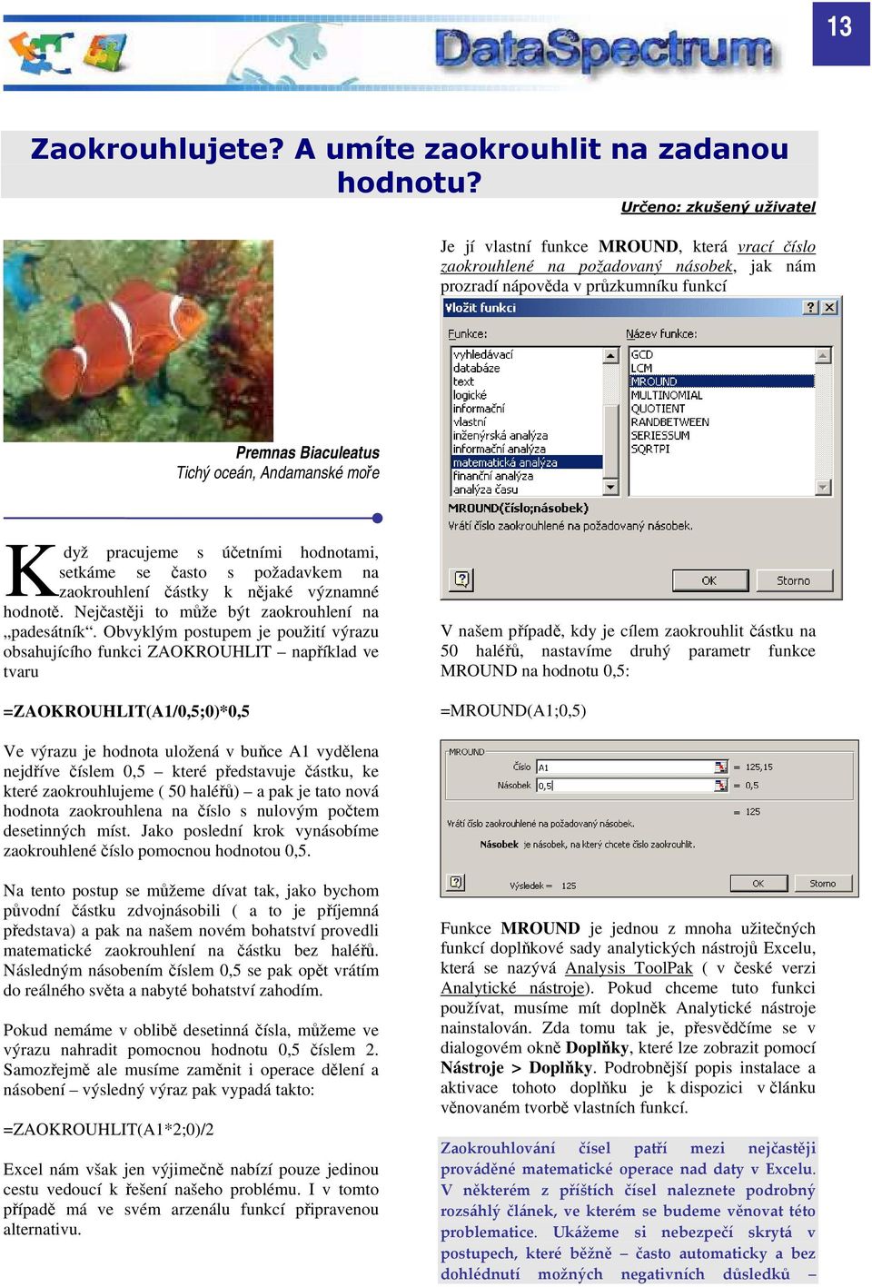 moře K dyž pracujeme s účetními hodnotami, setkáme se často s požadavkem na zaokrouhlení částky k nějaké významné hodnotě. Nejčastěji to může být zaokrouhlení na padesátník.