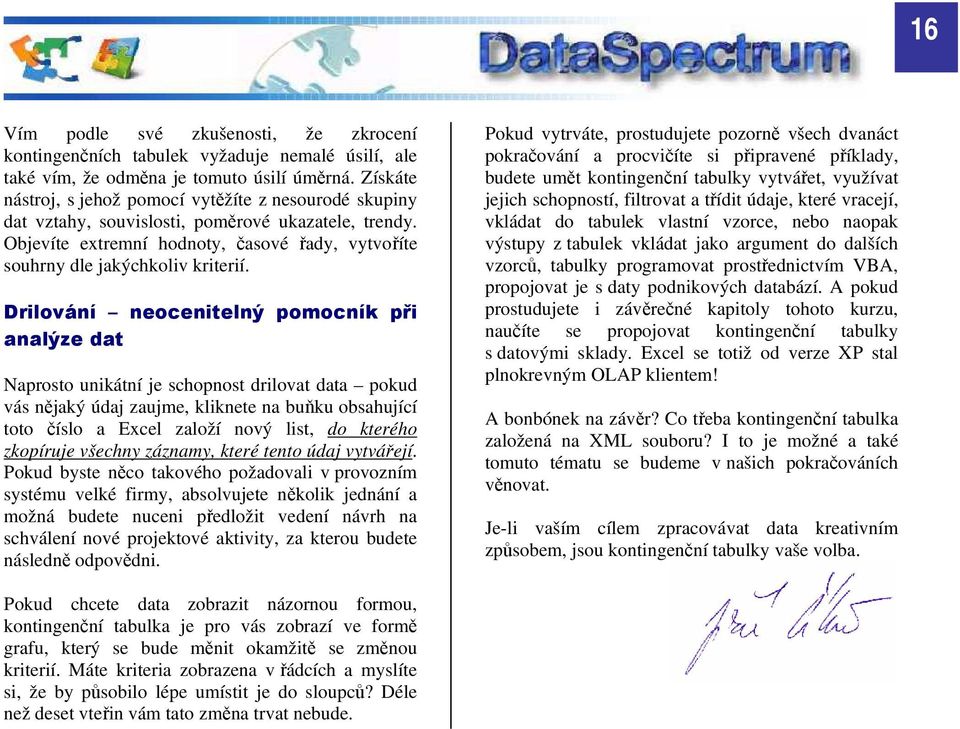 Drilování neocenitelný pomocník při analýze dat Naprosto unikátní je schopnost drilovat data pokud vás nějaký údaj zaujme, kliknete na buňku obsahující toto číslo a Excel založí nový list, do kterého