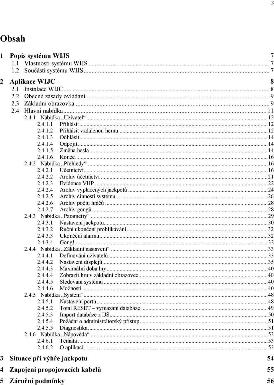 ..16 2.4.2.1 Účetnictví...16 2.4.2.2 Archiv účetnictví...21 2.4.2.3 Evidence VHP...22 2.4.2.4 Archiv vyplacených jackpotů...24 2.4.2.5 Archiv činnosti systému...26 2.4.2.6 Archiv počtu hráčů...28 2.4.2.7 Archiv gongů.