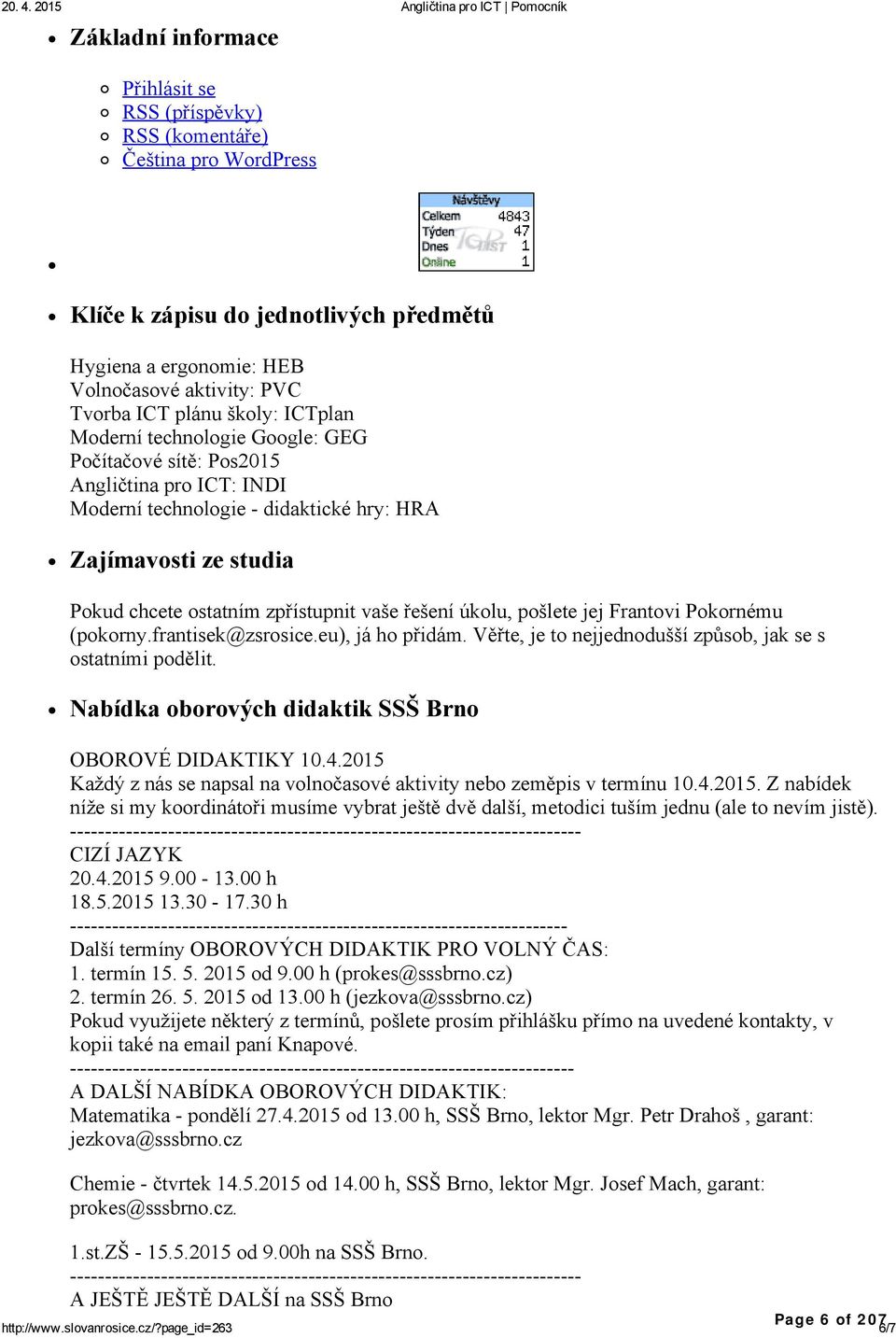 aktivity: PVC Tvorba ICT plánu školy: ICTplan Moderní technologie Google: GEG Počítačové sítě: Pos2015 Angličtina pro ICT: INDI Moderní technologie didaktické hry: HRA Zajímavosti ze studia Pokud