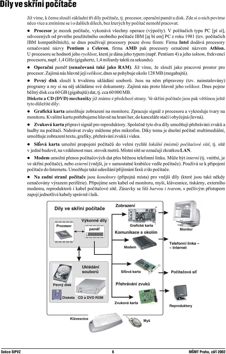 poèítaèích IBM kompatibilních), se dnes používají procesory pouze dvou firem: Firma Intel dodává procesory oznaèované názvy Pentium a Celeron, firma AMD pak procesory oznaèené názvem Athlon.