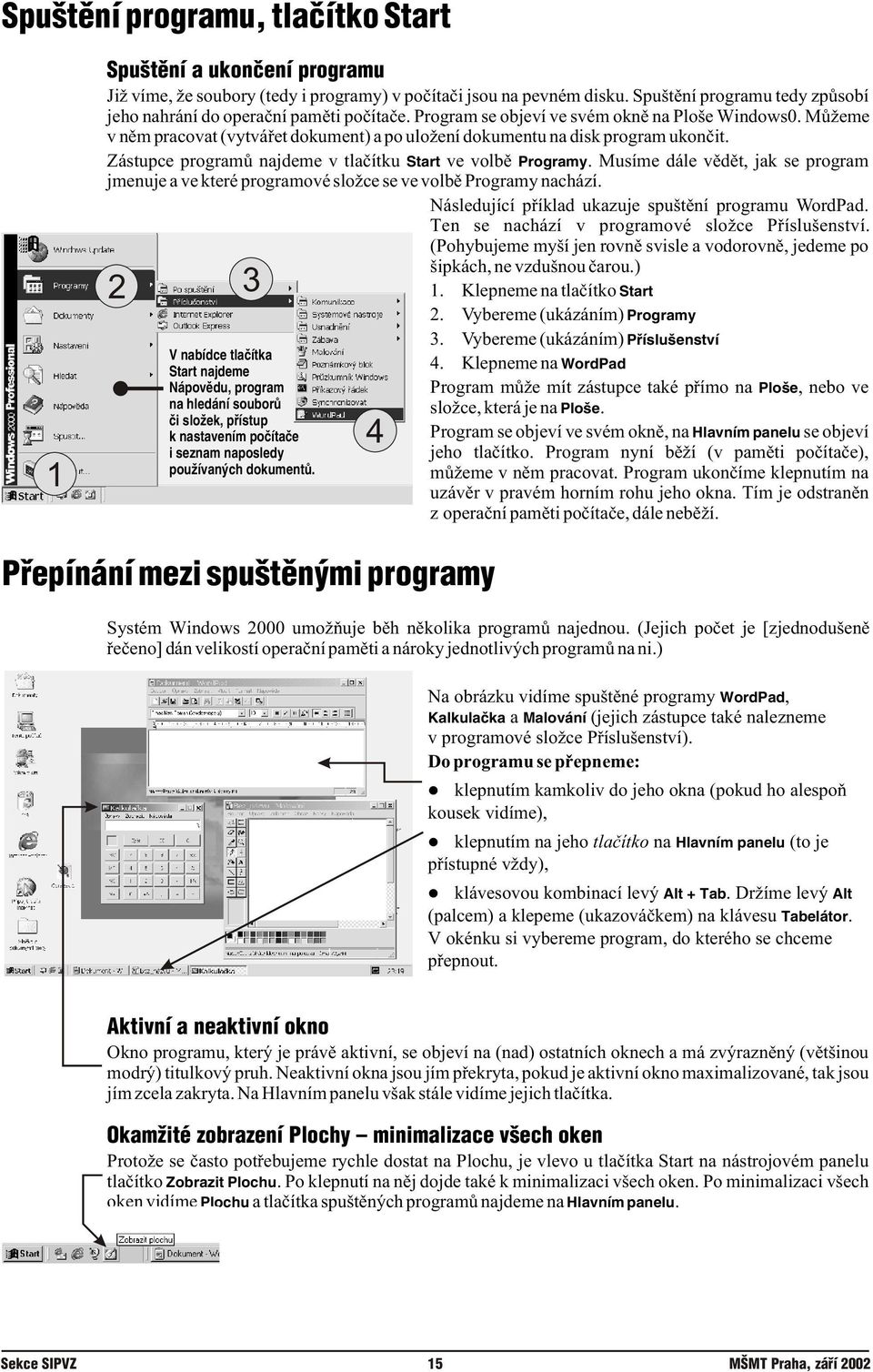 Musíme dále vìdìt, jak se program jmenuje a ve které programové složce se ve volbì Programy nachází. Následující pøíklad ukazuje spuštìní programu WordPad.