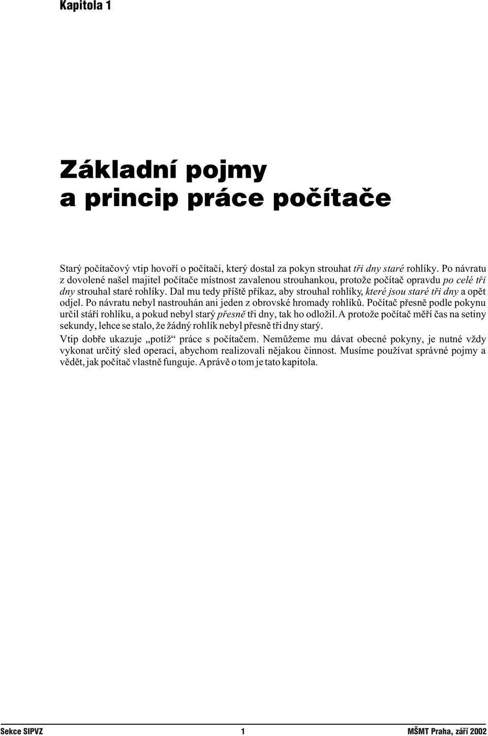 Dal mu tedy pøíštì pøíkaz, aby strouhal rohlíky, které jsou staré tøi dny a opìt odjel. Po návratu nebyl nastrouhán ani jeden z obrovské hromady rohlíkù.