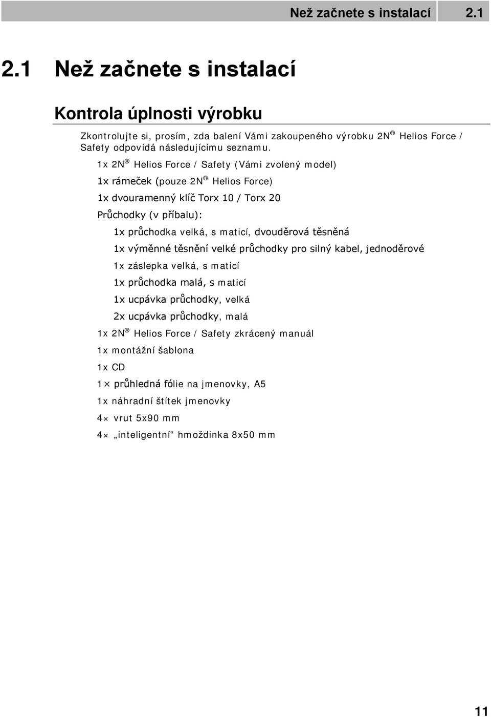 1x 2N Helios Force / Safety (Vámi zvolený model) 1x rámeček (pouze 2N Helios Force) 1x dvouramenný klíč Torx 10 / Torx 20 Průchodky (v příbalu): 1x průchodka velká, s maticí, dvouděrová