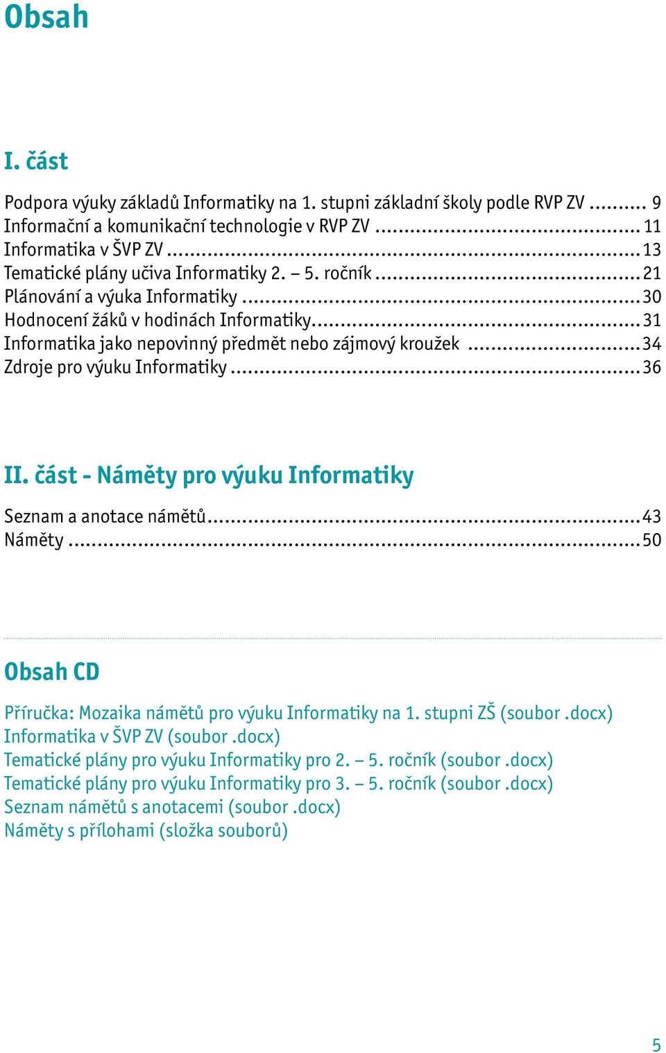 ..34 Zdroje pro výuku Informatiky...36 II. část - Náměty pro výuku Informatiky Seznam a anotace námětů...43 Náměty...50 Obsah CD Příručka: Mozaika námětů pro výuku Informatiky na 1. stupni ZŠ (soubor.