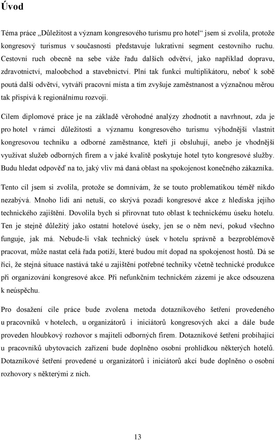 Plní tak funkci multiplikátoru, neboť k sobě poutá další odvětví, vytváří pracovní místa a tím zvyšuje zaměstnanost a význačnou měrou tak přispívá k regionálnímu rozvoji.