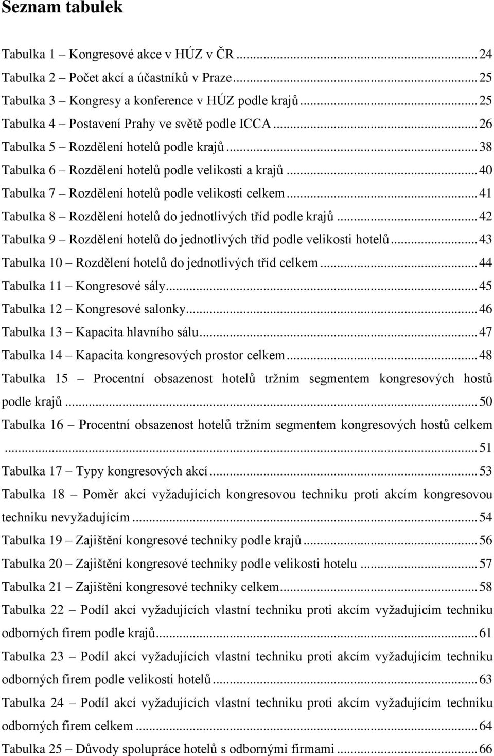 .. 40 Tabulka 7 Rozdělení hotelů podle velikosti celkem... 41 Tabulka 8 Rozdělení hotelů do jednotlivých tříd podle krajů... 42 Tabulka 9 Rozdělení hotelů do jednotlivých tříd podle velikosti hotelů.