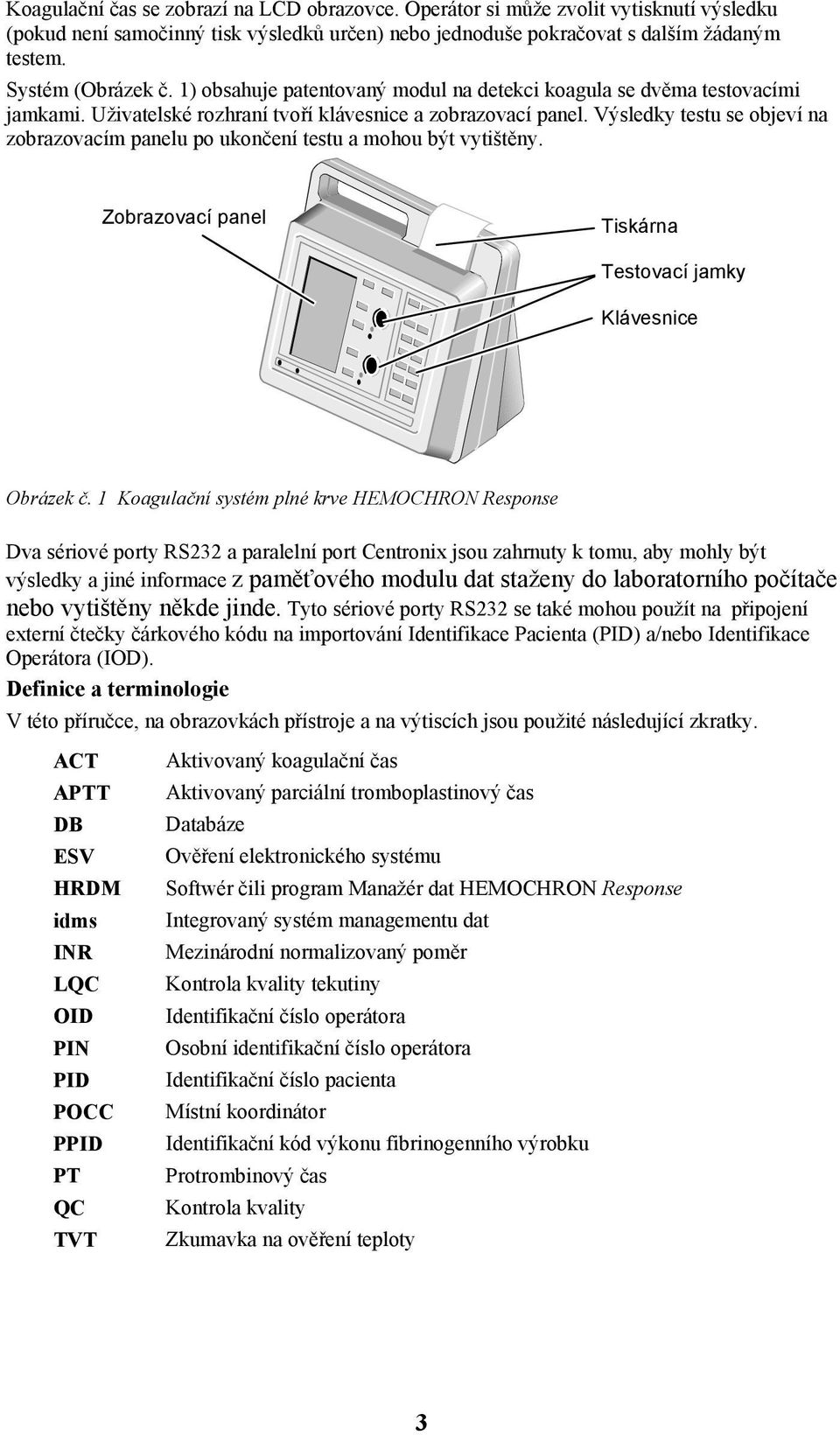 Výsledky testu se objeví na zobrazovacím panelu po ukončení testu a mohou být vytištěny. Zobrazovací panel Tiskárna Testovací jamky Klávesnice Obrázek č.