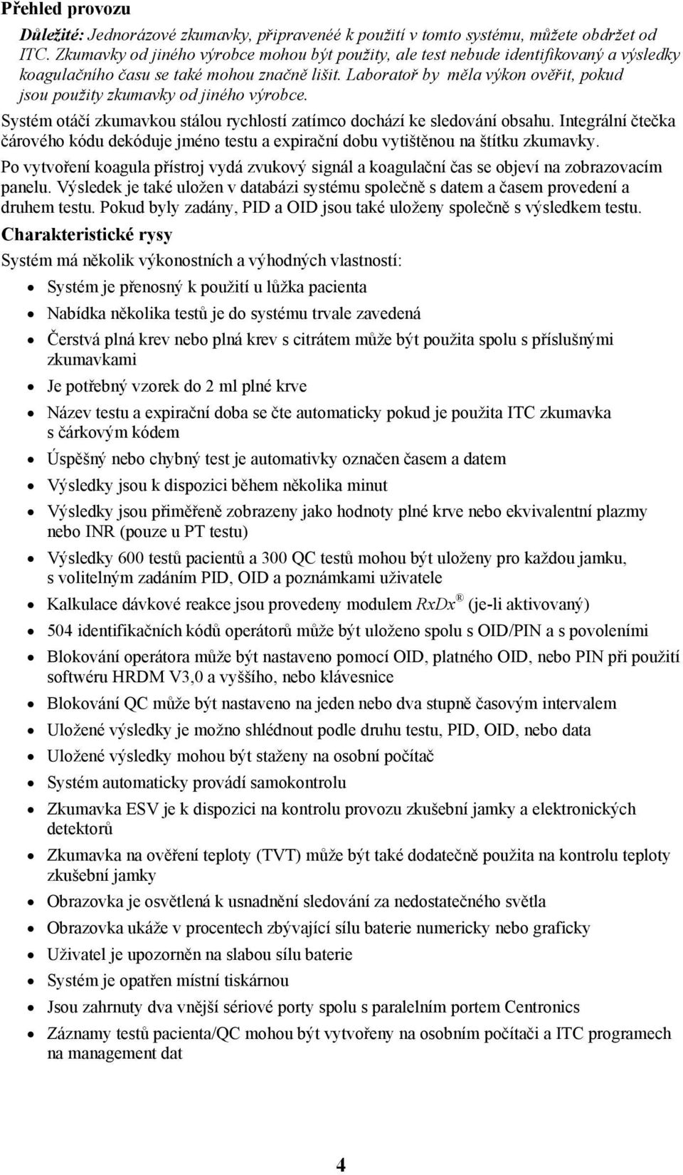 Laboratoř by měla výkon ověřit, pokud jsou použity zkumavky od jiného výrobce. Systém otáčí zkumavkou stálou rychlostí zatímco dochází ke sledování obsahu.