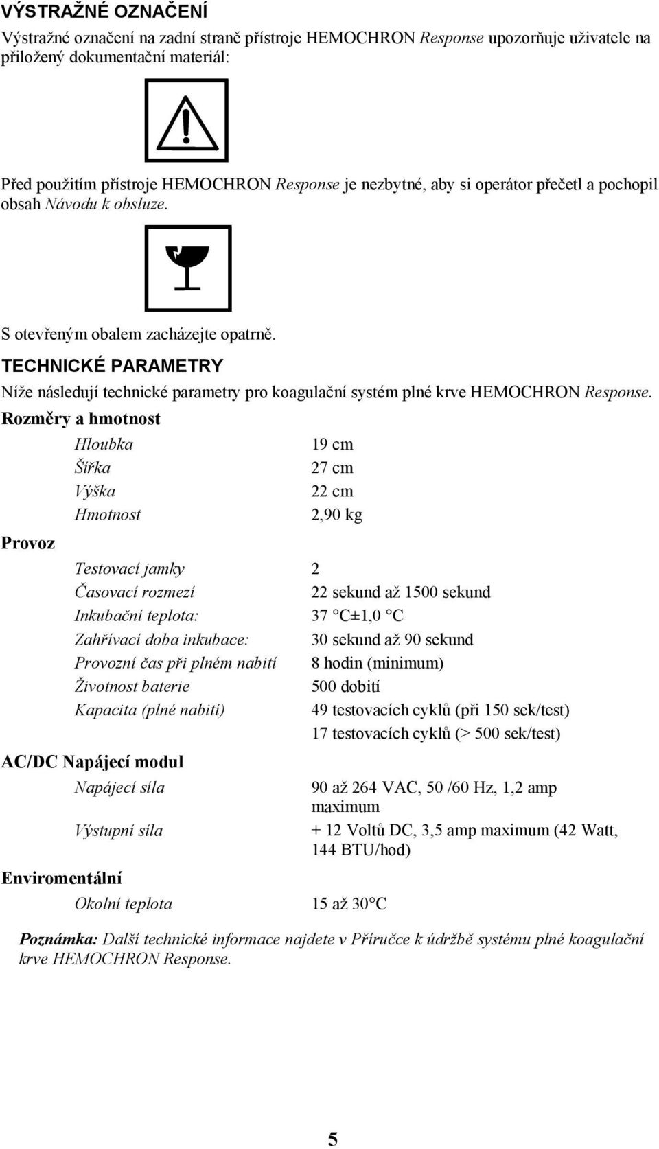 Rozměry a hmotnost Provoz Hloubka Šířka Výška Hmotnost 19 cm 27 cm 22 cm 2,90 kg Testovací jamky 2 Časovací rozmezí 22 sekund až 1500 sekund Inkubační teplota: 37 C±1,0 C Zahřívací doba inkubace: 30