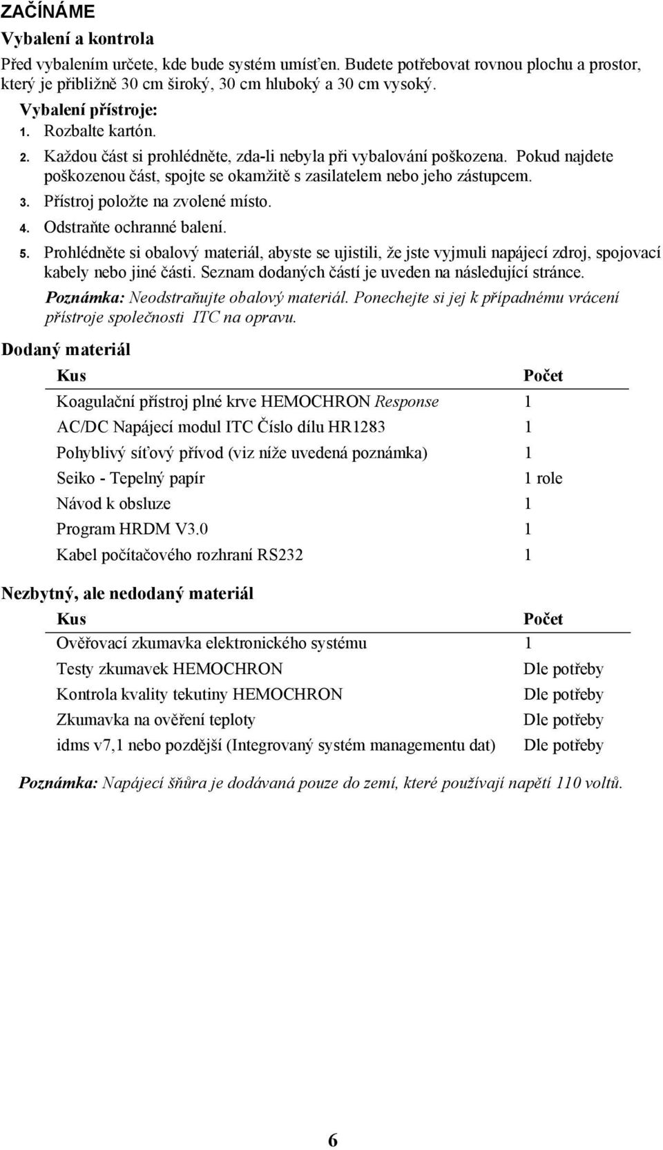 Přístroj položte na zvolené místo. 4. Odstraňte ochranné balení. 5. Prohlédněte si obalový materiál, abyste se ujistili, že jste vyjmuli napájecí zdroj, spojovací kabely nebo jiné části.