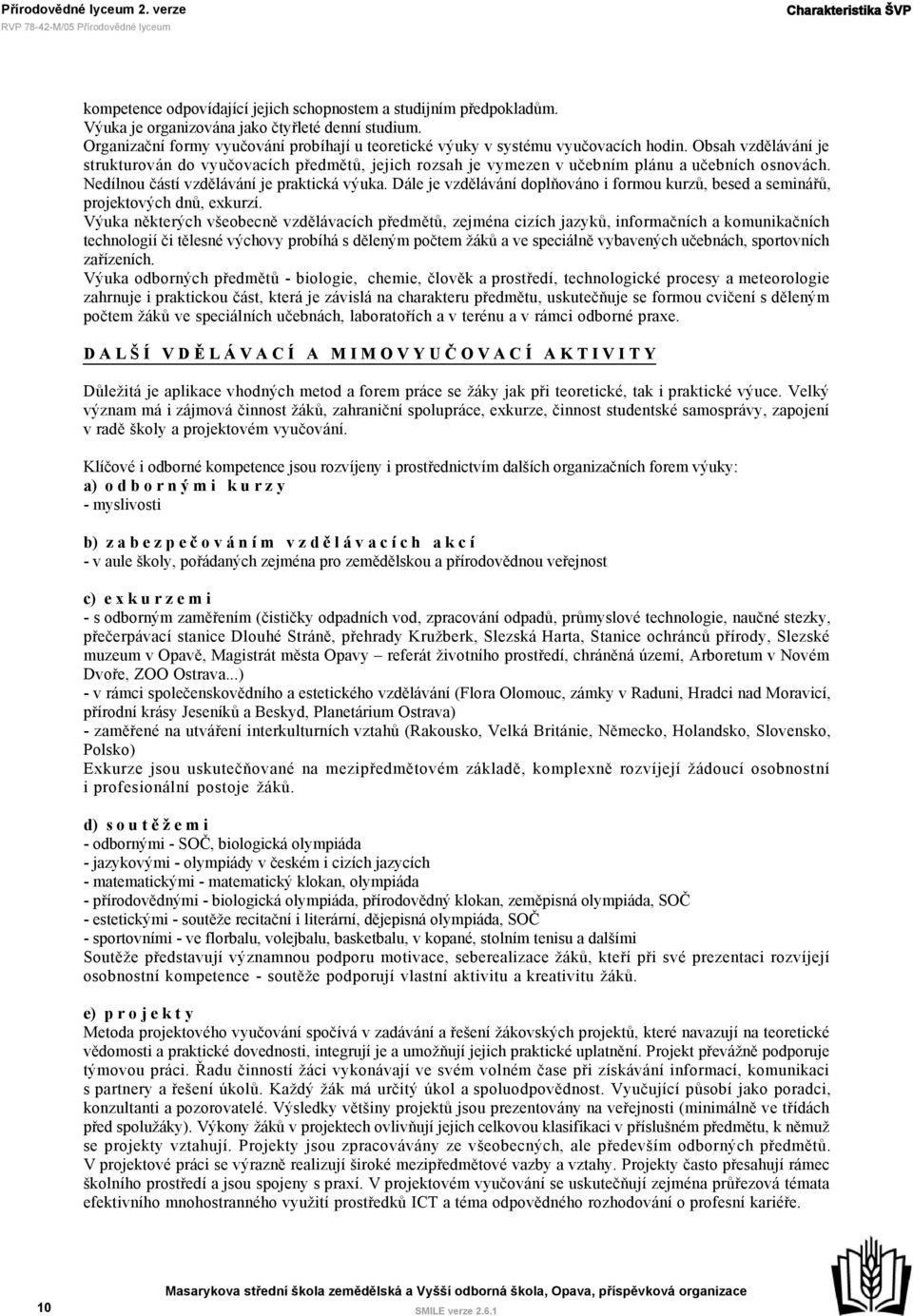 Obsah vzdělávání je strukturován do vyučovacích předmětů, jejich rozsah je vymezen v učebním plánu a učebních osnovách. Nedílnou částí vzdělávání je praktická výuka.