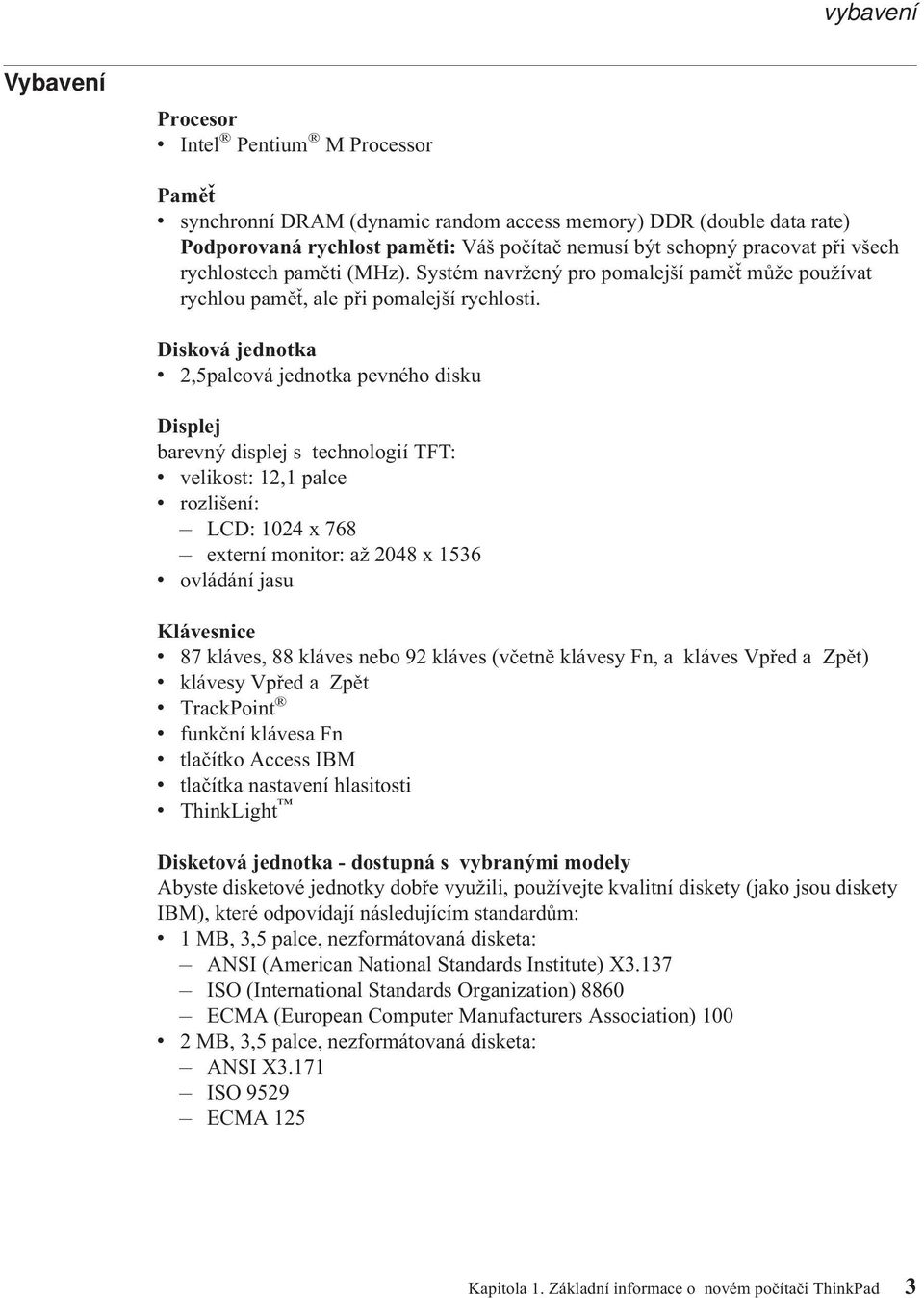Disková jednotka v 2,5palcová jednotka pevného disku Displej barevný displej s technologií TFT: v velikost: 12,1 palce v rozlišení: LCD: 1024 x 768 externí monitor: až 2048 x 1536 v ovládání jasu