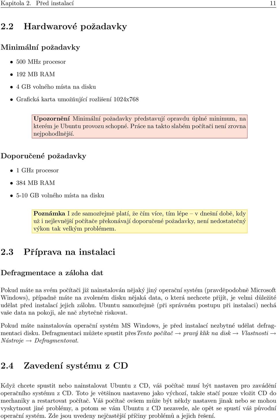 úplné minimum, na kterém je Ubuntu provozu schopné. Práce na takto slabém počítači není zrovna nejpohodlnější.