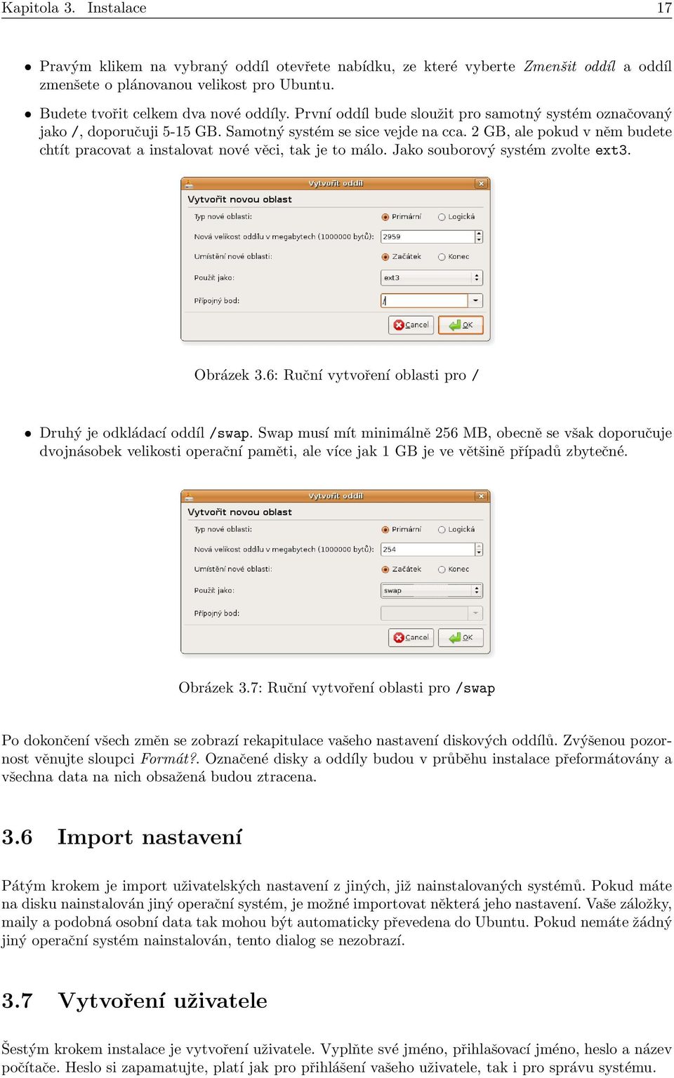 2 GB, ale pokud v něm budete chtít pracovat a instalovat nové věci, tak je to málo. Jako souborový systém zvolte ext3. Obrázek 3.6: Ruční vytvoření oblasti pro / Druhý je odkládací oddíl /swap.