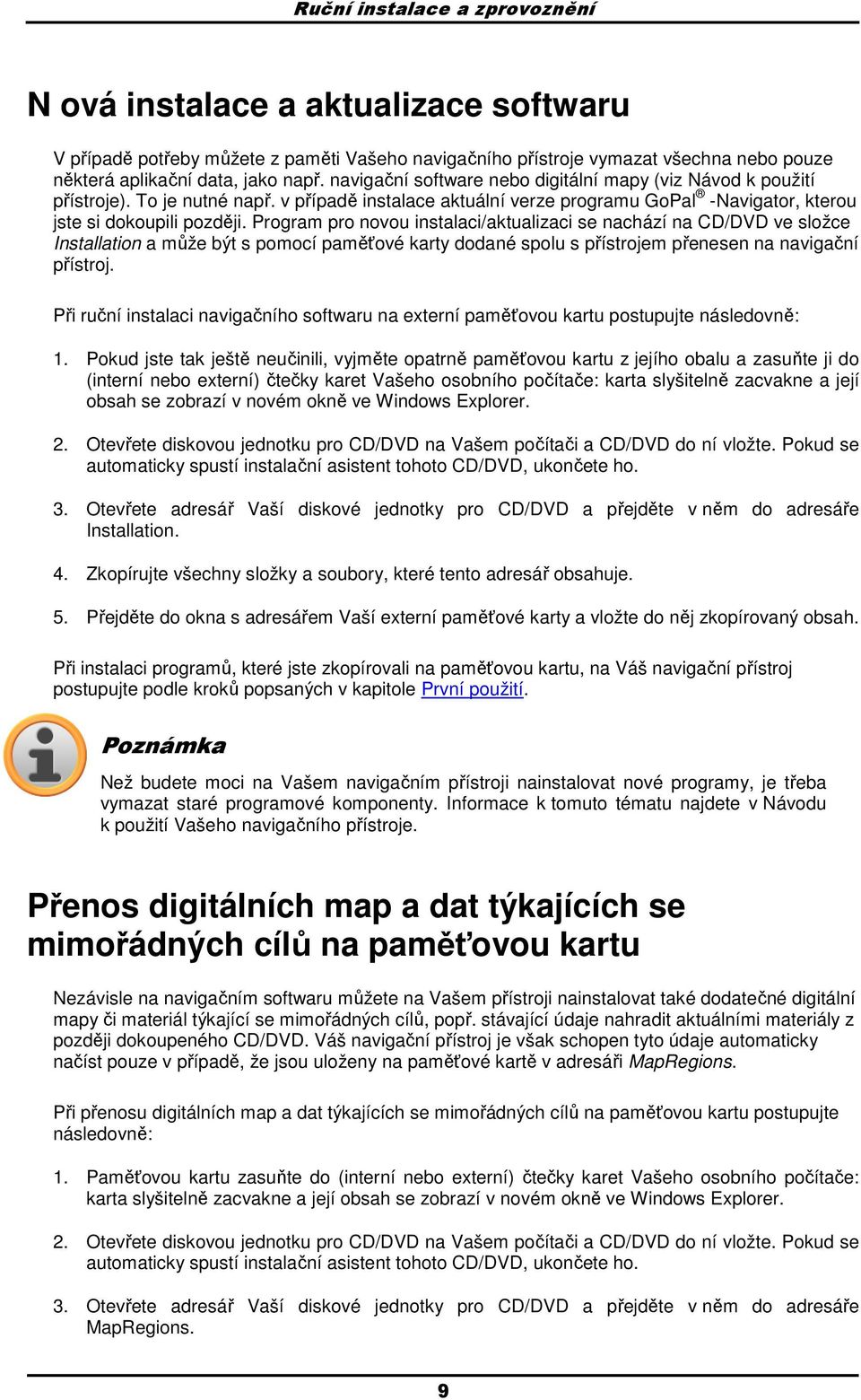 Program pro novou instalaci/aktualizaci se nachází na CD/DVD ve složce Installation a může být s pomocí paměťové karty dodané spolu s přístrojem přenesen na navigační přístroj.