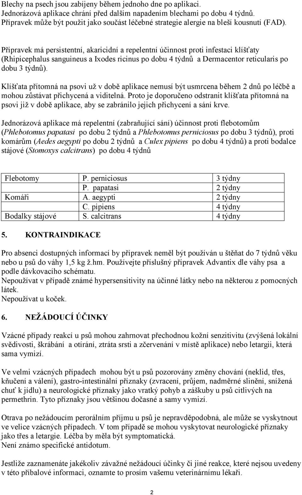 Přípravek má persistentní, akaricidní a repelentní účinnost proti infestaci klíšťaty (Rhipicephalus sanguineus a Ixodes ricinus po dobu 4 týdnů a Dermacentor reticularis po dobu 3 týdnů).