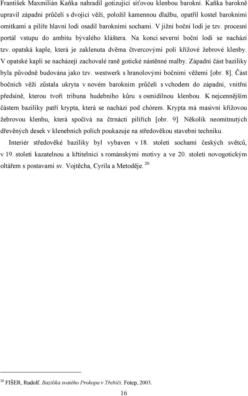 procesní portál vstupu do ambitu bývalého kláštera. Na konci severní boční lodi se nachází tzv. opatská kaple, která je zaklenuta dvěma čtvercovými poli kříţové ţebrové klenby.